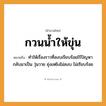 สำนวนไทย: กวนน้ำให้ขุ่น หมายถึง?, หมายถึง ทำให้เรื่องราวที่สงบเรียบร้อยไร้ปัญหา กลับมาเป็น วุ่นวาย ยุ่งเหยิงไม่สงบ ไม่เรียบร้อย ธรรมชาติ น้ำ