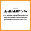 สำนวนไทย: ฆ้องดีถ้าไม่ตีก็ไม่ดัง หมายถึง?, หมายถึง ผู้ที่มีคุณความดีในตัวนั้นถ้าไม่มีใครยกย่องชมเชยก็จะไม่มีใครเห็นความดีนั้น ที่มา เปรียบดังฆ้องคุณภาพดี แต่ก็ต้องมีคนดีถึงจะมีเสียงดังขึ้นมา คำนาม คน อวัยวะ ตัว คำกริยา ตี