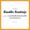 สำนวนไทย: ตื่นแต่ดึก สึกแต่หนุ่ม หมายถึง?, หมายถึง การจะทำอะไรให้รีบทำในช่วงจังหวะที่ยังเหมาะสมแก่วัยและเวลา