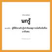 สำนวนไทย: นกรู้ หมายถึง?, หมายถึง ผู้ที่มีไหวพริบรู้เท่าทันเหตุการณ์หรือภัยที่จะมาถึงตน.