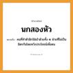 สำนวนไทย: นกสองหัว หมายถึง?, หมายถึง คนที่ทําตัวฝักใฝ่เข้าด้วยทั้ง 2 ฝ่ายที่ไม่เป็นมิตรกันโดยหวังประโยชน์เพื่อตน คำนาม คน อวัยวะ ตัว