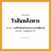 สำนวนไทย: วัวสันหลังหวะ หมายถึง?, หมายถึง คนที่ทำผิดแล้วคอยระแวงกลัวผู้อื่นจะรู้ หมายเหตุ วัวสันหลังขาด ก็ว่า คำนาม คน