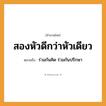 สำนวนไทย: สองหัวดีกว่าหัวเดียว หมายถึง?, หมายถึง ร่วมกันคิด ร่วมกันปรึกษา