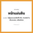 สำนวนไทย: หนักแผ่นดิน หมายถึง?, หมายถึง ไม่รู้คุณของแผ่นดินที่อาศัย, ทรยศต่อบ้านเมืองของตน, เสนียดสังคม ธรรมชาติ แผ่นดิน