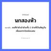 สำนวนไทย: นกสองหัว หมายถึง?, หมายถึง คนที่ทำตัวเข้าด้วยทั้ง 2 ฝ่ายที่เป็นศัตรูกันเพื่อผลประโยชน์ของตน สัตว์ นก อวัยวะ ตัว คำนาม คน