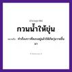 สำนวนไทย: กวนน้ำให้ขุ่น หมายถึง?, หมายถึง ทำเรื่องราวที่สงบอยู่แล้วให้เกิดวุ่นวายขึ้นมา ธรรมชาติ น้ำ