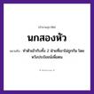 สำนวนไทย: นกสองหัว หมายถึง?, หมายถึง ทำตัวเข้ากับทั้ง 2 ฝ่ายที่เขาไม่ถูกกัน โดยหวังประโยชน์เพื่อตน