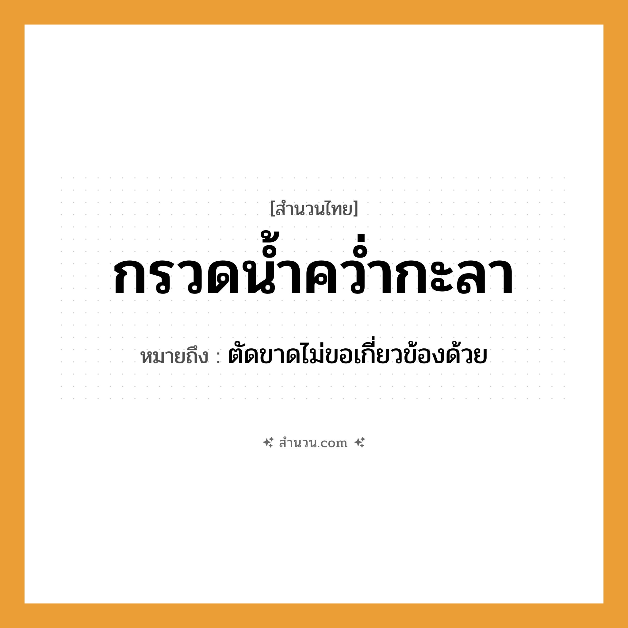 สำนวนไทย: กรวดน้ำคว่ำกะลา หมายถึง?, หมายถึง ตัดขาดไม่ขอเกี่ยวข้องด้วย คำกริยา คว่ำ ธรรมชาติ น้ำ