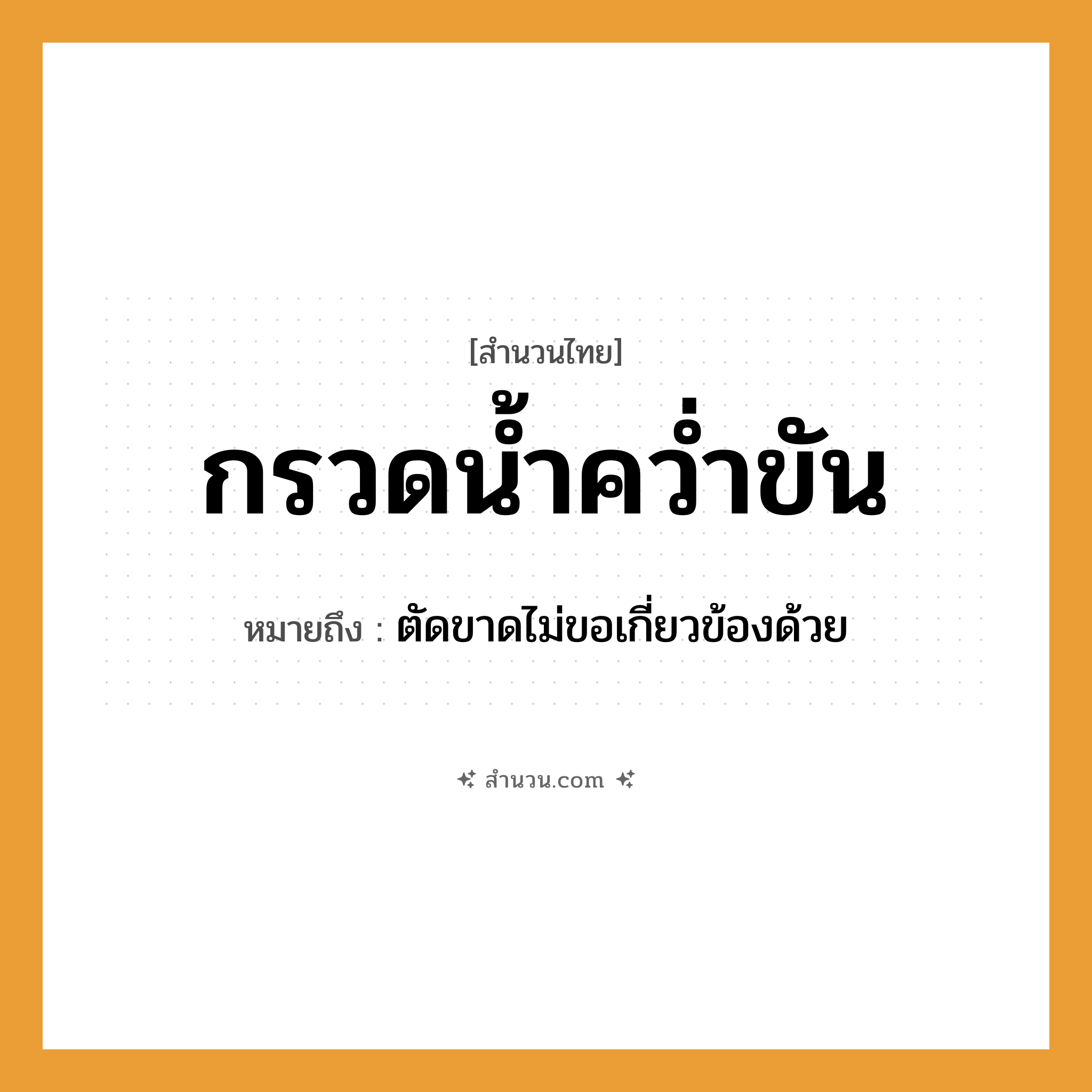 สำนวนไทย: กรวดน้ำคว่ำขัน หมายถึง?, หมายถึง ตัดขาดไม่ขอเกี่ยวข้องด้วย ธรรมชาติ น้ำ คำกริยา กรวด, คว่ำ สิ่งของ ขัน, น้ำ หมวด สำนวนไทย