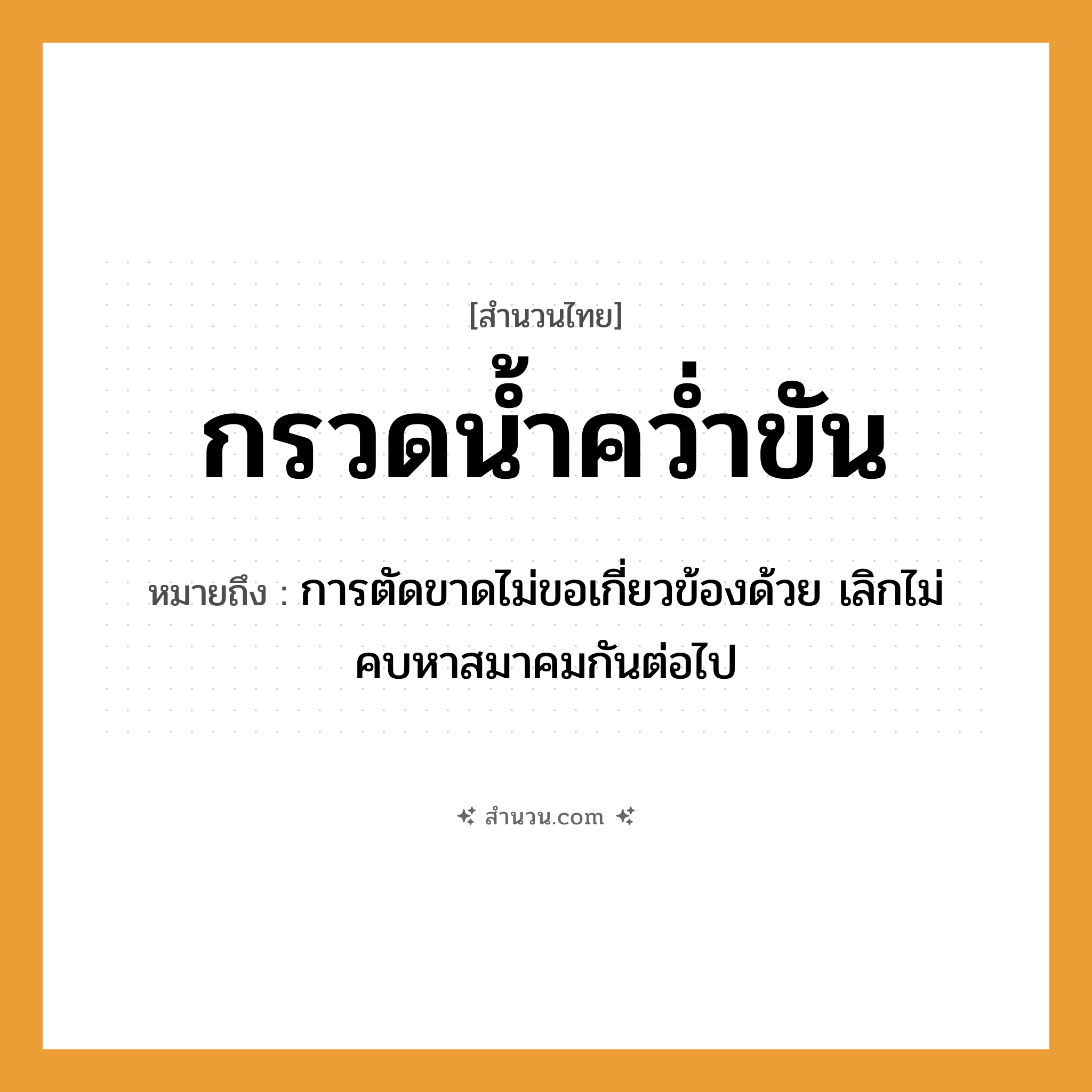 สำนวนไทย: กรวดน้ำคว่ำขัน หมายถึง?, หมายถึง การตัดขาดไม่ขอเกี่ยวข้องด้วย เลิกไม่คบหาสมาคมกันต่อไป คำกริยา คว่ำ ธรรมชาติ น้ำ