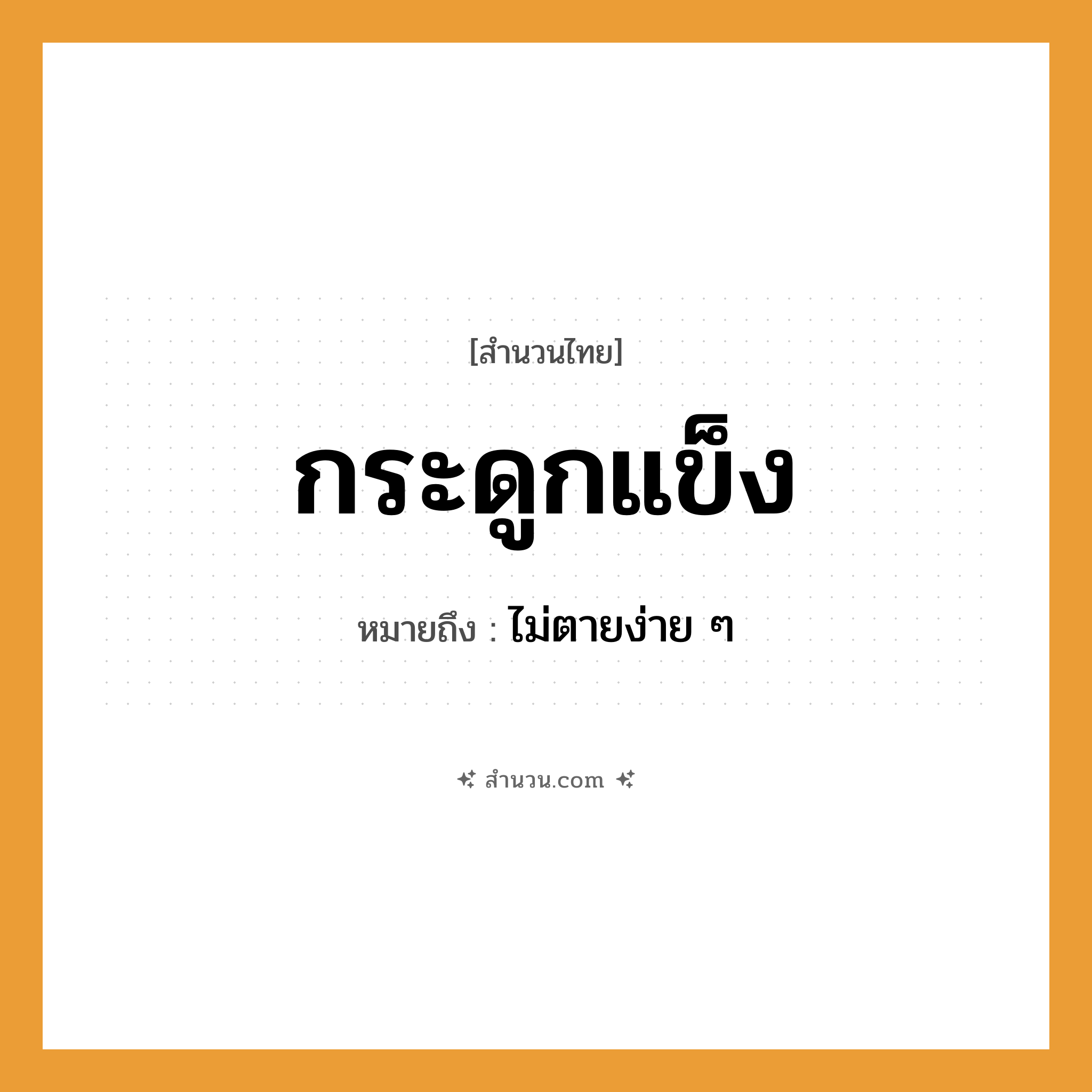 สำนวนไทย: กระดูกแข็ง หมายถึง?, หมายถึง ไม่ตายง่าย ๆ คำกริยา ตาย