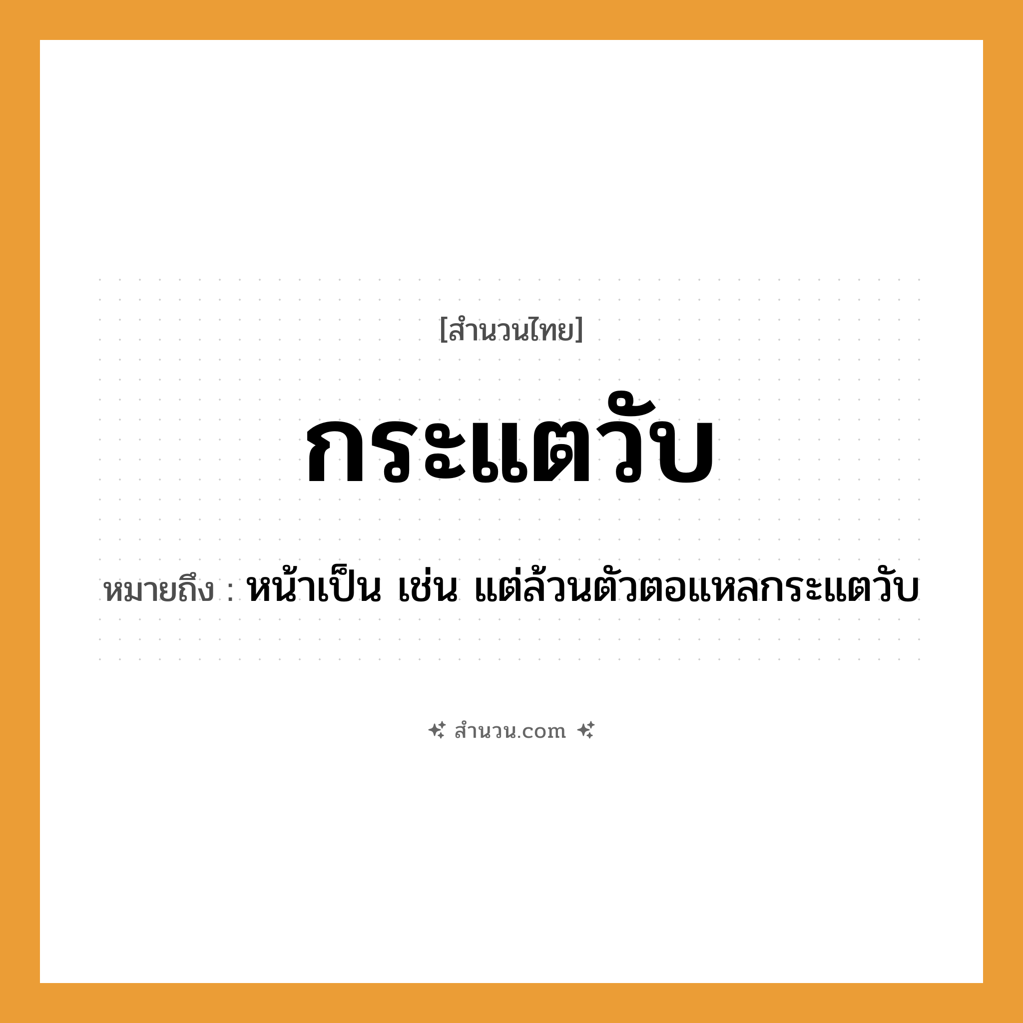 สำนวนไทย: กระแตวับ หมายถึง?, หมายถึง หน้าเป็น เช่น แต่ล้วนตัวตอแหลกระแตวับ อวัยวะ ตัว, หน้า