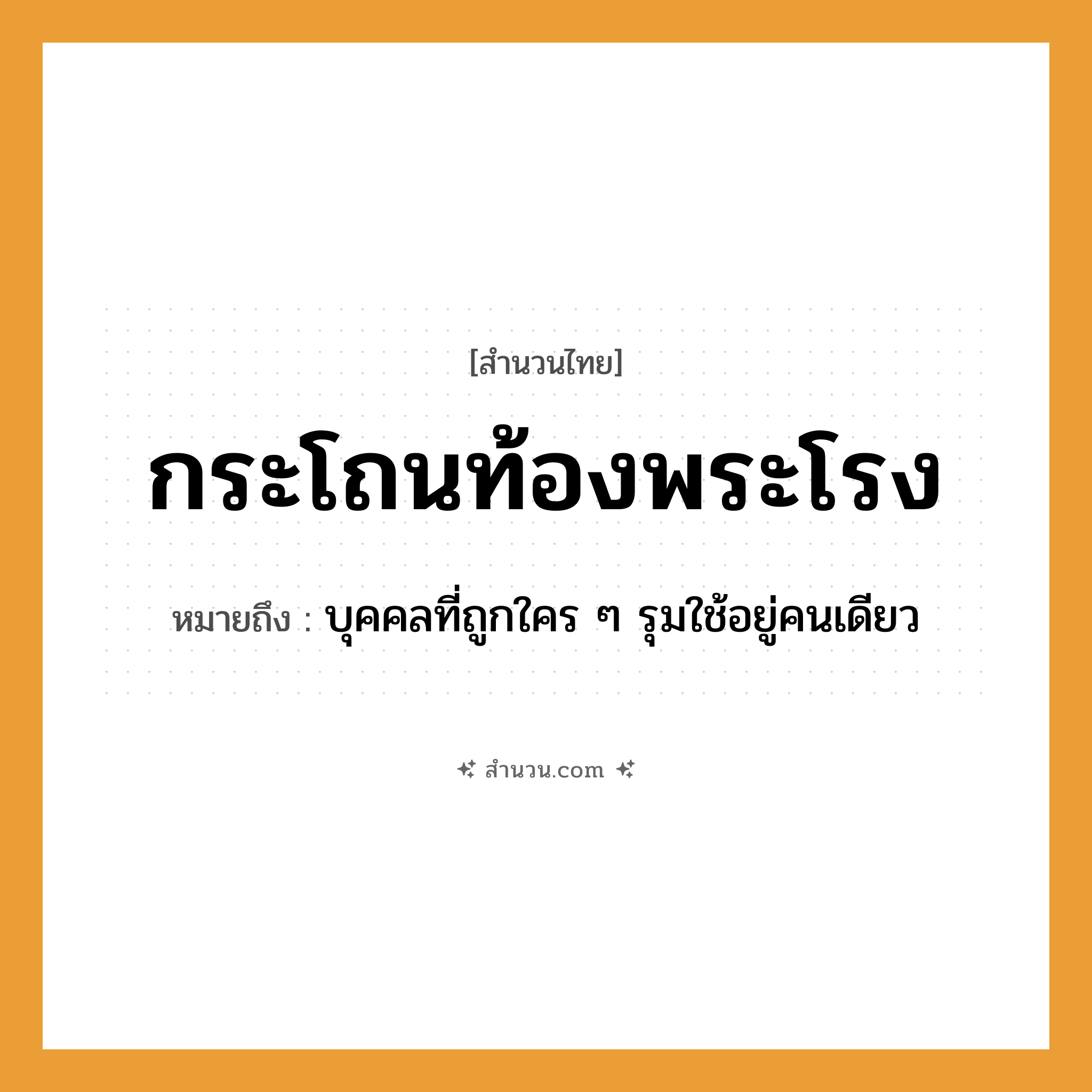 สำนวนไทย: กระโถนท้องพระโรง หมายถึง?, หมายถึง บุคคลที่ถูกใคร ๆ รุมใช้อยู่คนเดียว สถานที่ ท้องพระโรง สิ่งของ กระโถน หมวด สำนวนไทย