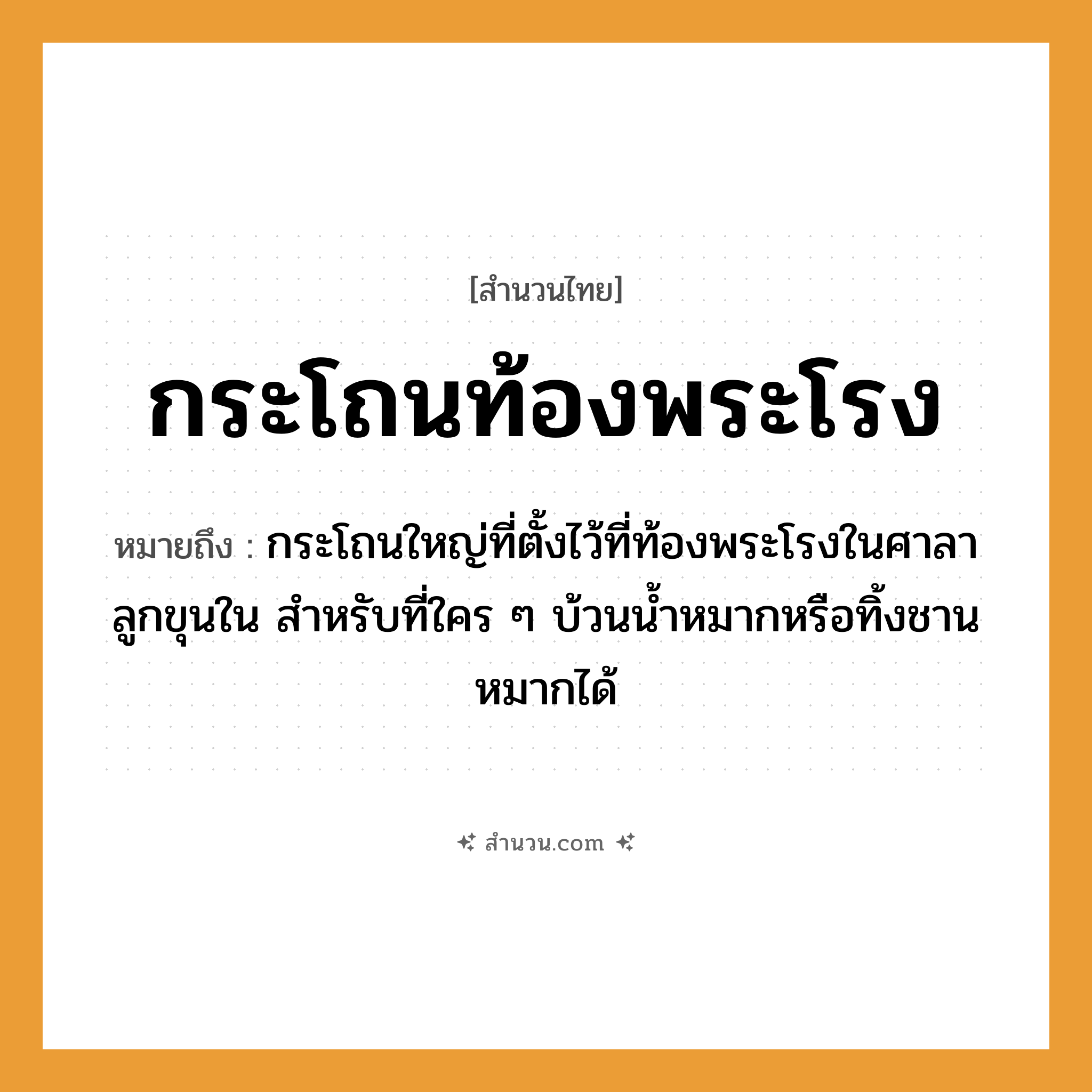 สำนวนไทย: กระโถนท้องพระโรง หมายถึง?, หมายถึง ผู้ที่ใครๆ ก็ใช้ได้, ผู้ที่ใครๆ พากันรุมใช้อยู่คนเดียว ที่มา กระโถนใหญ่ที่ตั้งไว้ที่ท้องพระโรงในศาลาลูกขุนใน สำหรับที่ใคร ๆ บ้วนน้ำหมากหรือทิ้งชานหมากได้ คำนาม พระ อาชีพ พระ ครอบครัว ลูก ธรรมชาติ น้ำ