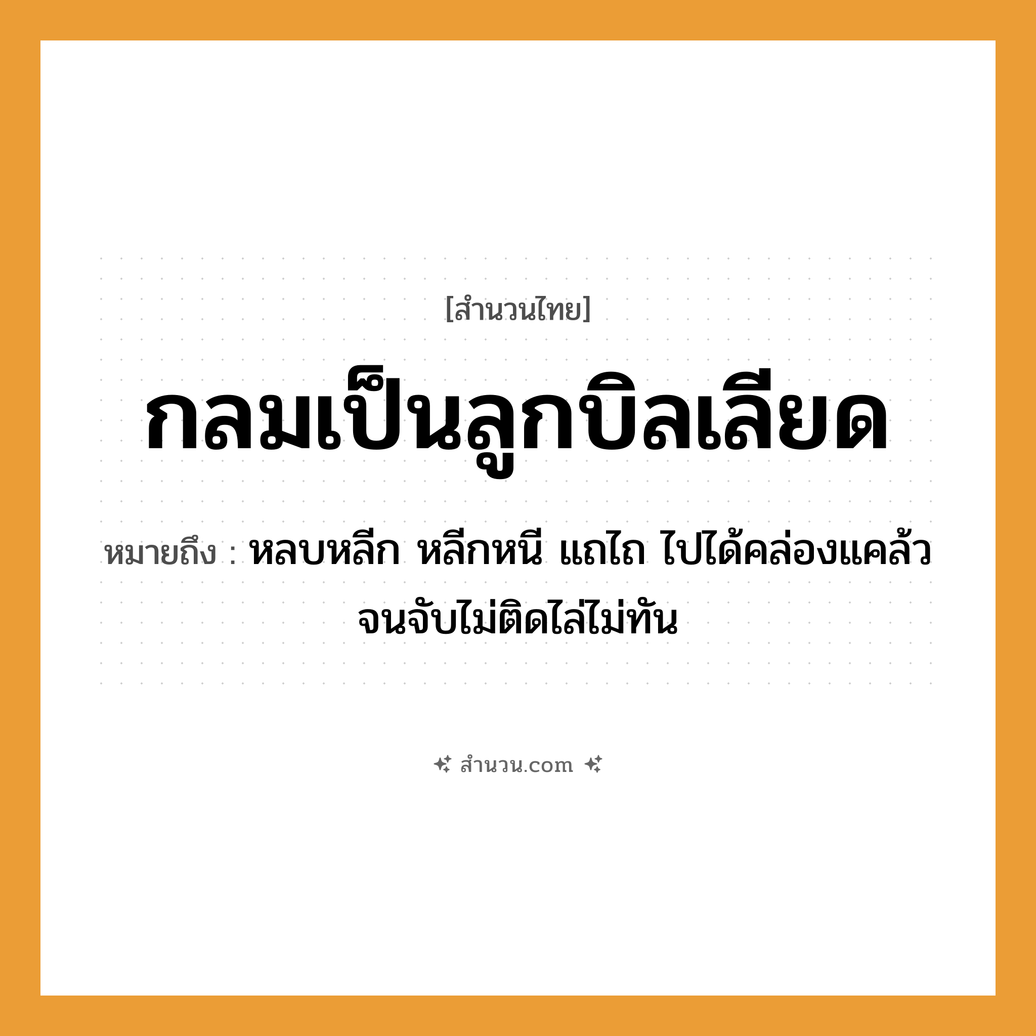 สำนวนไทย: กลมเป็นลูกบิลเลียด หมายถึง?, หมายถึง หลบหลีก หลีกหนี แถไถ ไปได้คล่องแคล้วจนจับไม่ติดไล่ไม่ทัน คำกริยา จับ ครอบครัว ลูก
