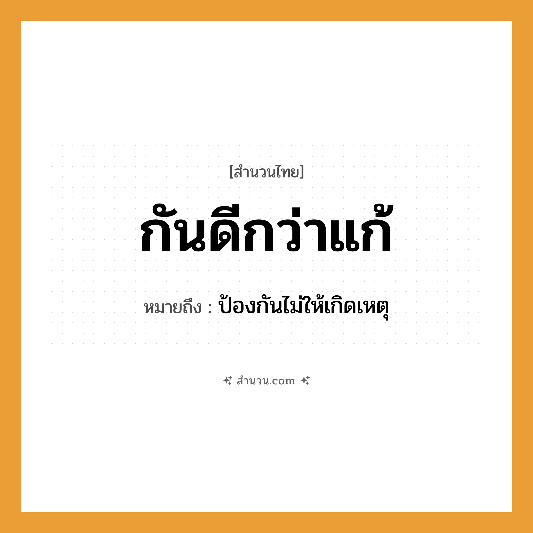 สำนวนไทย: กันดีกว่าแก้ หมายถึง?, หมายถึง ป้องกันไม่ให้เกิดเหตุ