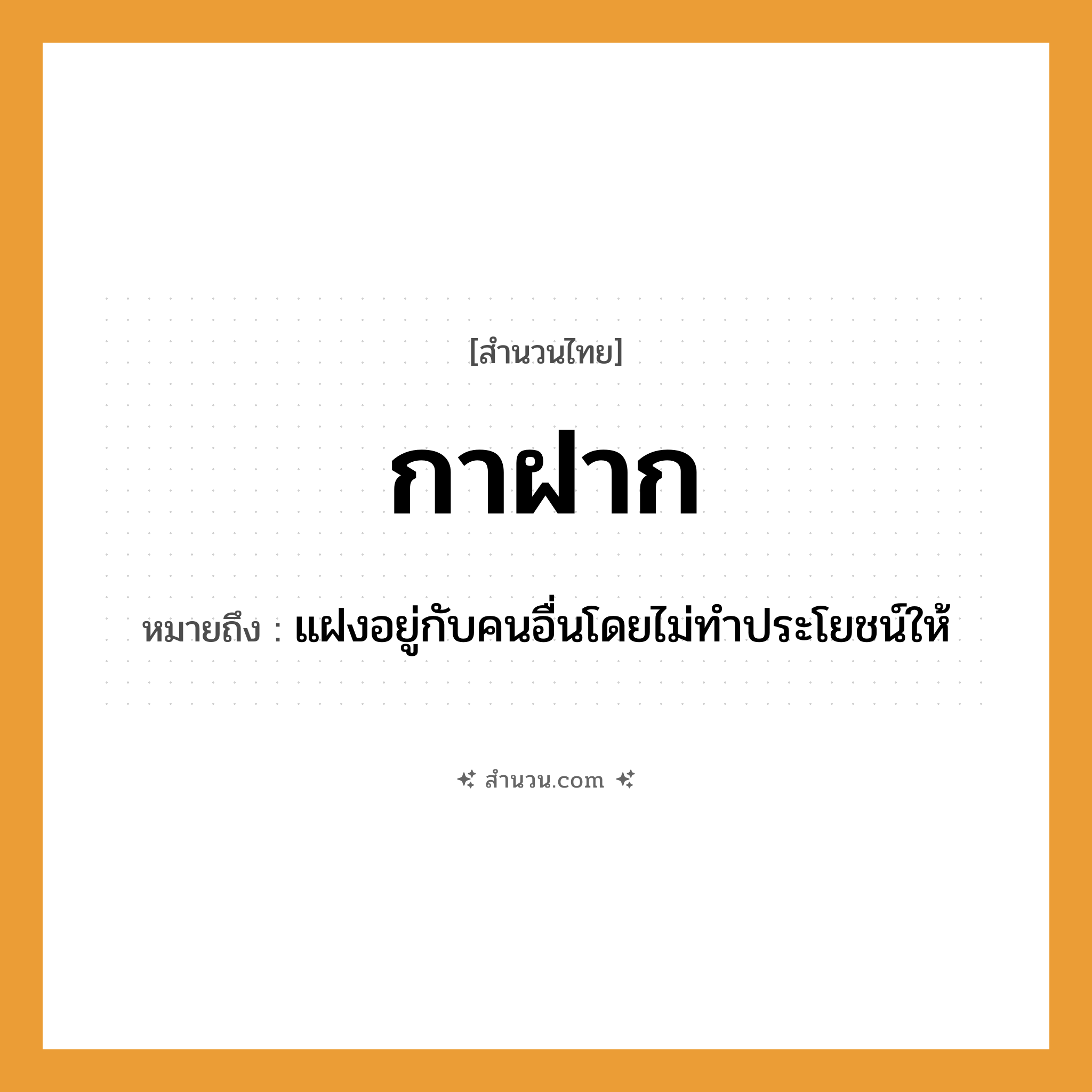 สำนวนไทย: กาฝาก หมายถึง?, หมายถึง แฝงอยู่กับคนอื่นโดยไม่ทำประโยชน์ให้ คำนาม คน สัตว์ กา