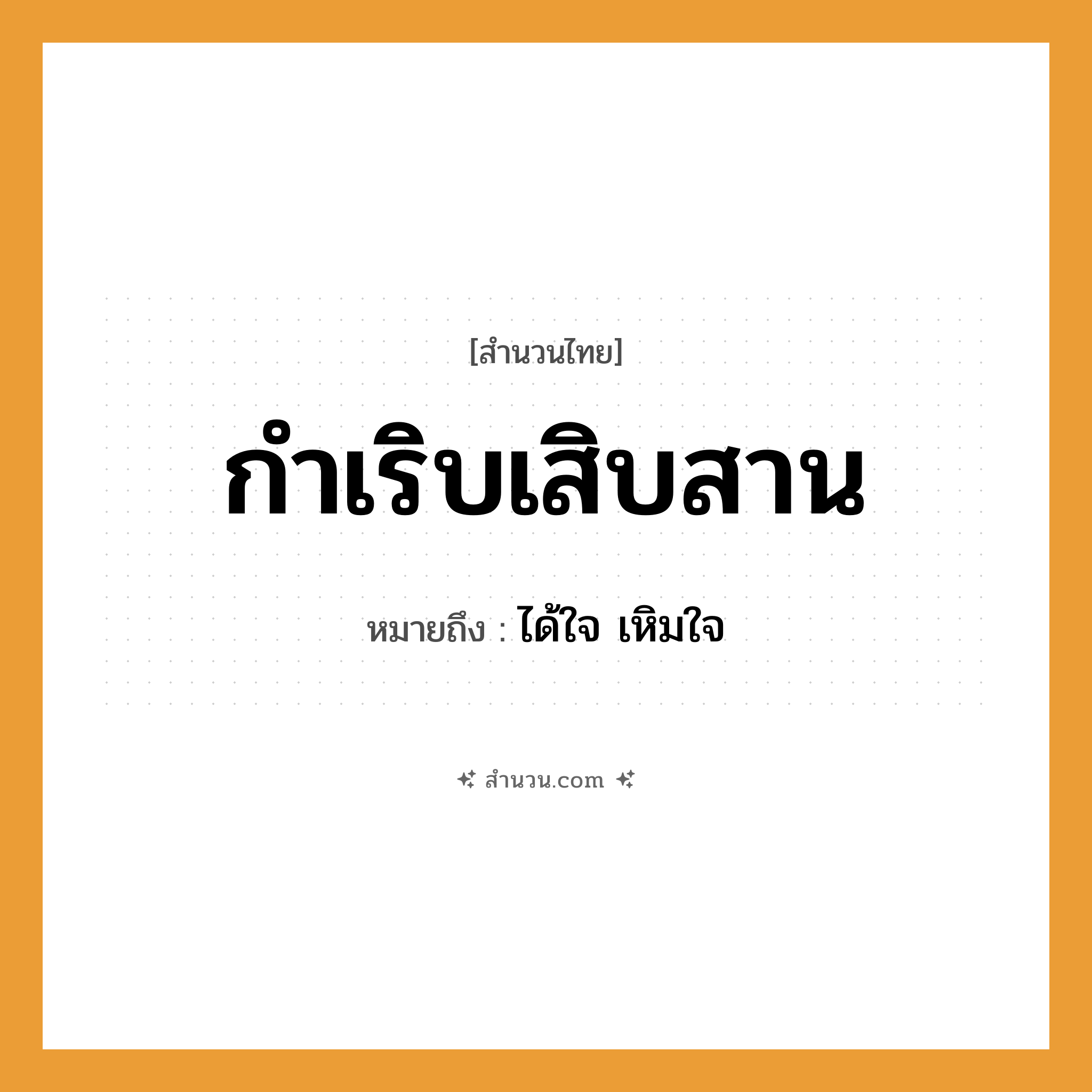 สำนวนไทย: กำเริบเสิบสาน หมายถึง?, หมายถึง ได้ใจ เหิมใจ อวัยวะ ใจ