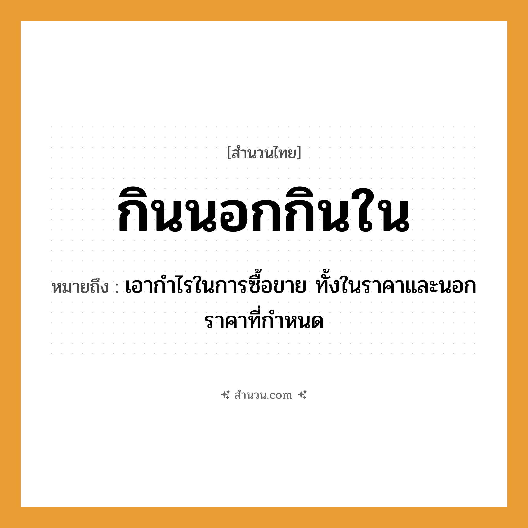 สำนวนไทย: กินนอกกินใน หมายถึง?, หมายถึง เอากําไรในการซื้อขาย ทั้งในราคาและนอกราคาที่กําหนด