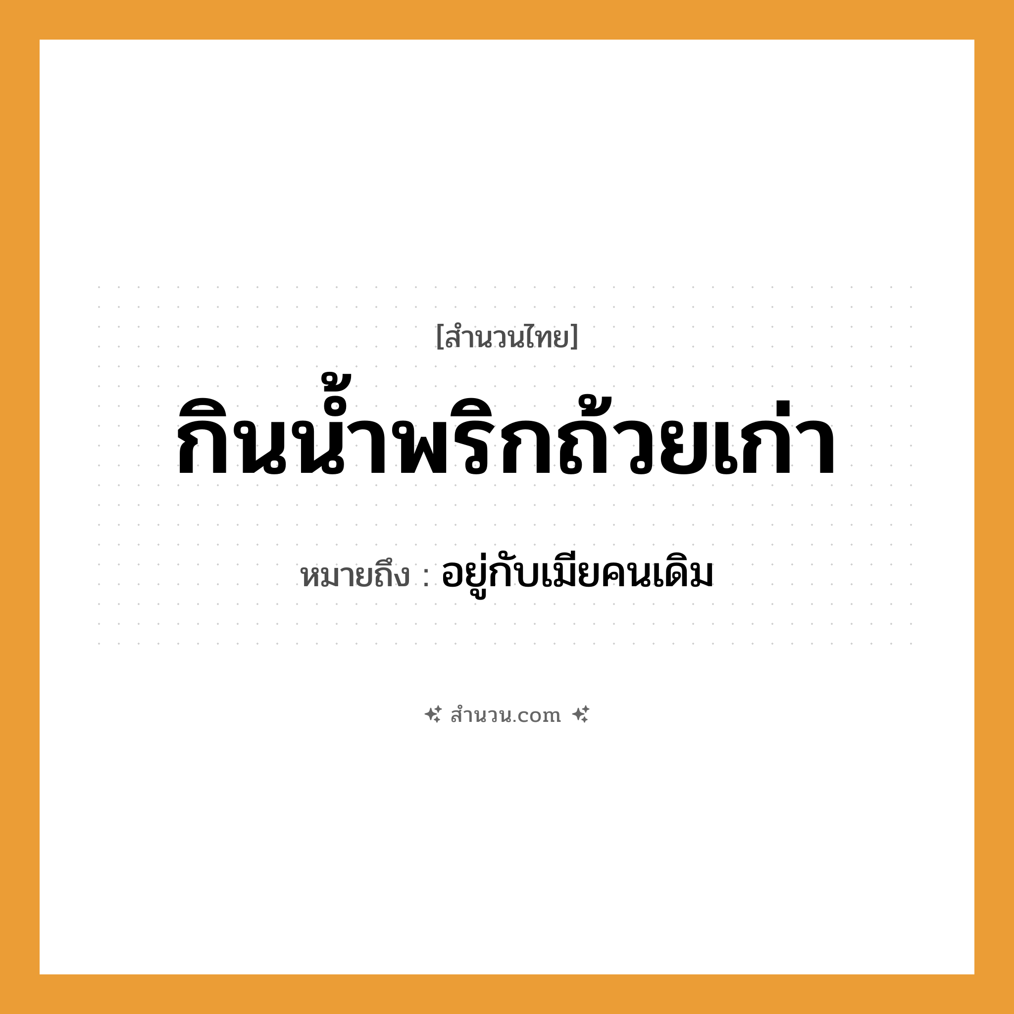 สำนวนไทย: กินน้ำพริกถ้วยเก่า หมายถึง?, หมายถึง อยู่กับเมียคนเดิม อาหาร น้ำพริก คำกริยา กิน สิ่งของ ถ้วย หมวด สำนวนไทย