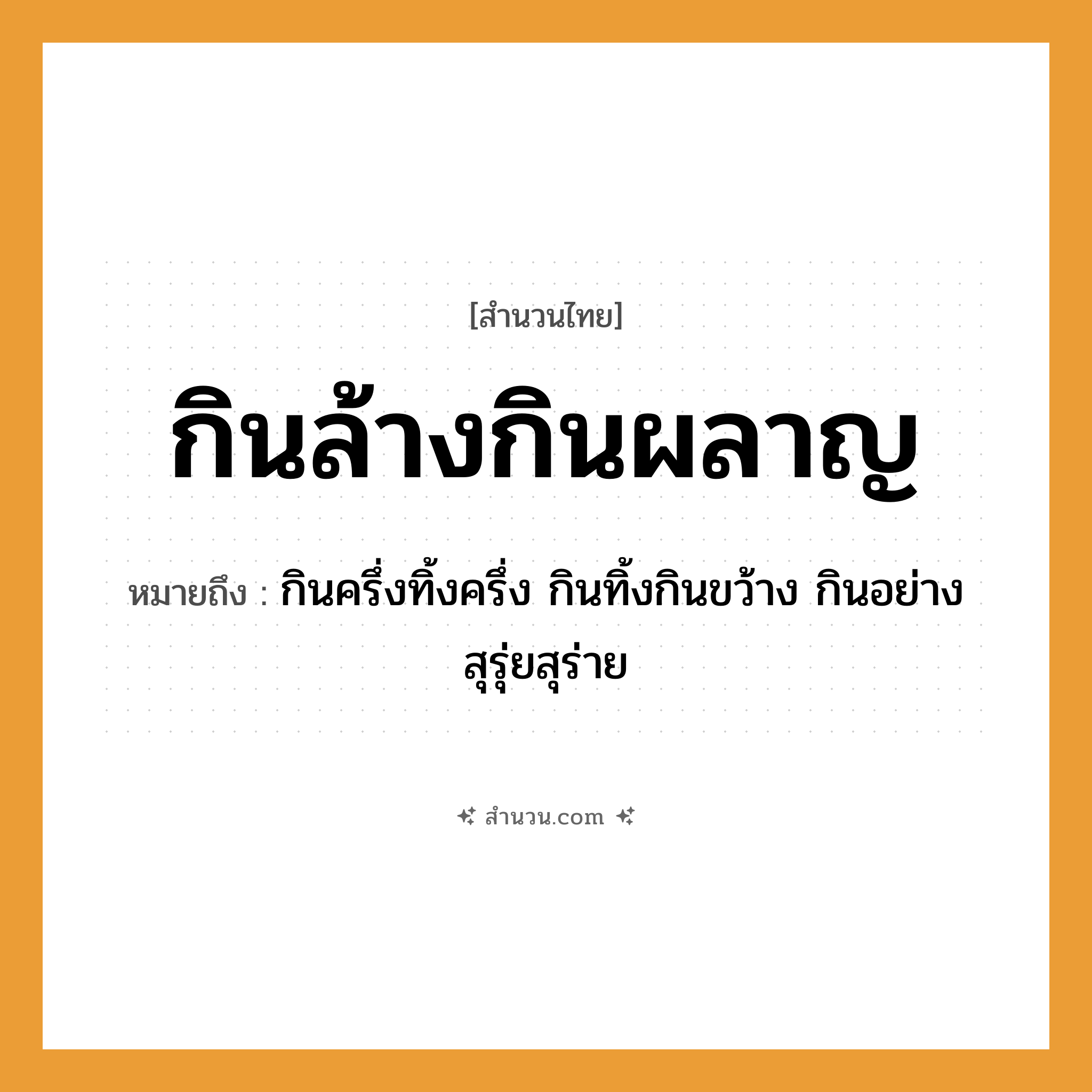 สำนวนไทย: กินล้างกินผลาญ หมายถึง?, หมายถึง กินครึ่งทิ้งครึ่ง กินทิ้งกินขว้าง กินอย่างสุรุ่ยสุร่าย