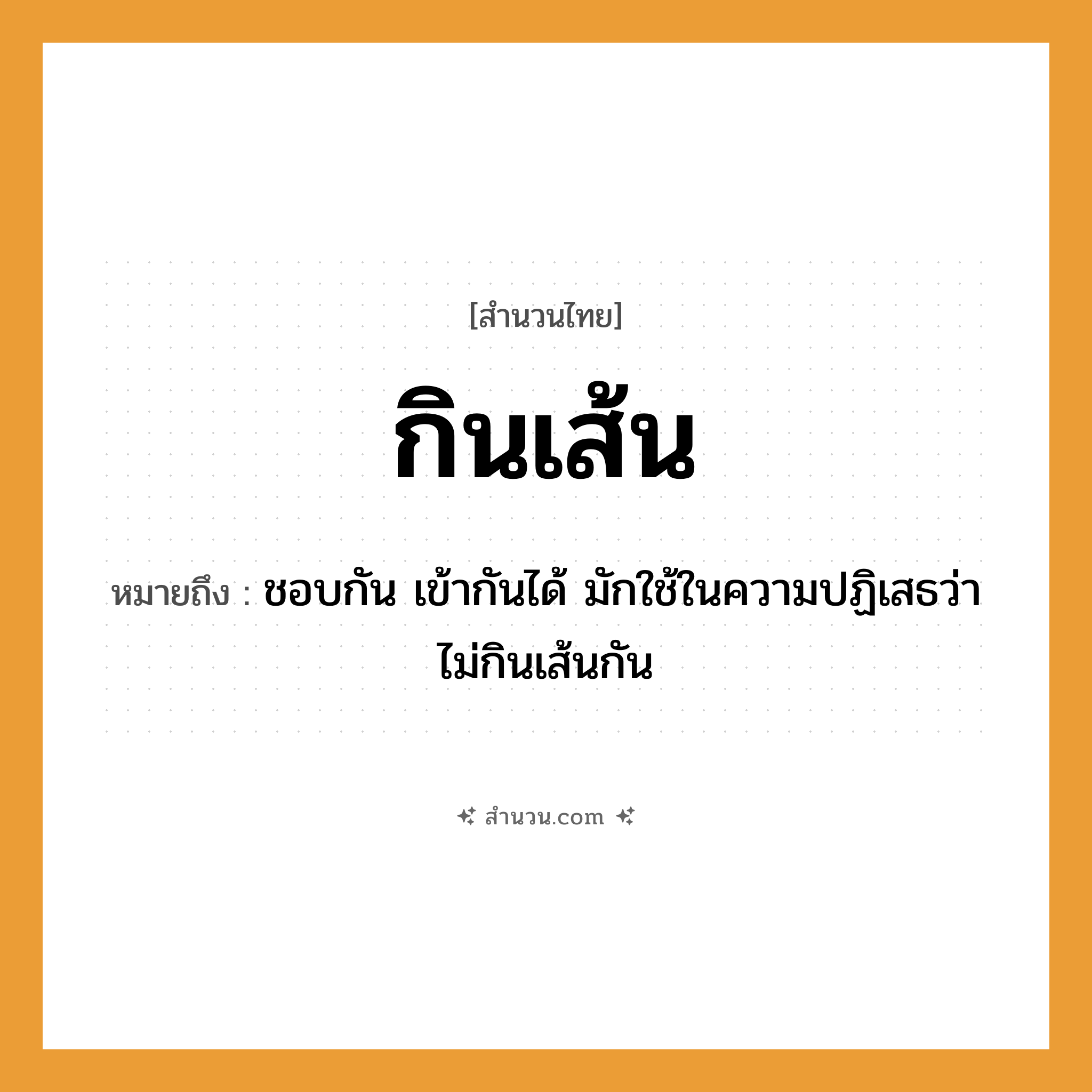 สำนวนไทย: กินเส้น หมายถึง?, หมายถึง ชอบกัน เข้ากันได้ มักใช้ในความปฏิเสธว่า ไม่กินเส้นกัน
