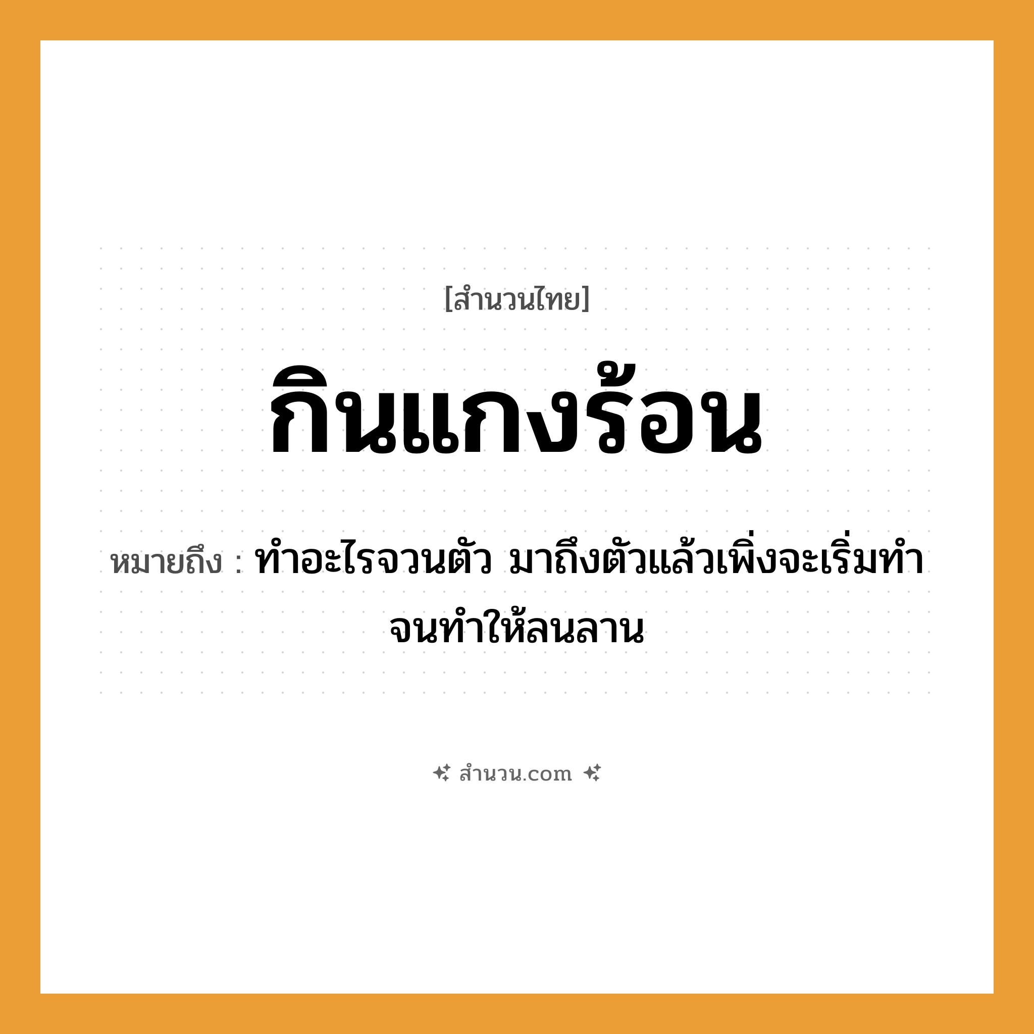 สำนวนไทย: กินแกงร้อน หมายถึง?, หมายถึง ทำอะไรจวนตัว มาถึงตัวแล้วเพิ่งจะเริ่มทำ จนทำให้ลนลาน อวัยวะ ตัว