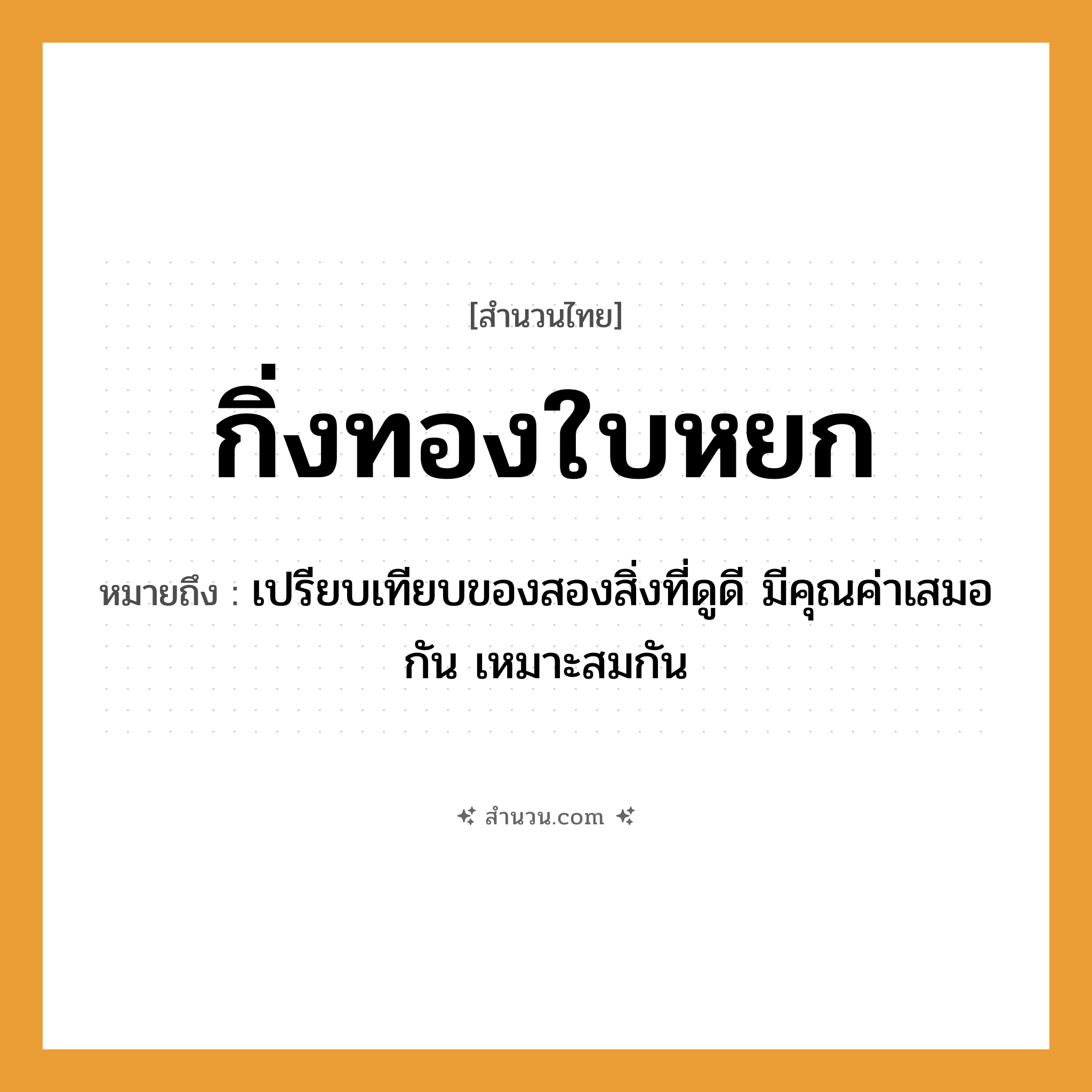 สำนวนไทย: กิ่งทองใบหยก หมายถึง?, หมายถึง เปรียบเทียบของสองสิ่งที่ดูดี มีคุณค่าเสมอกัน เหมาะสมกัน ธรรมชาติ ทอง
