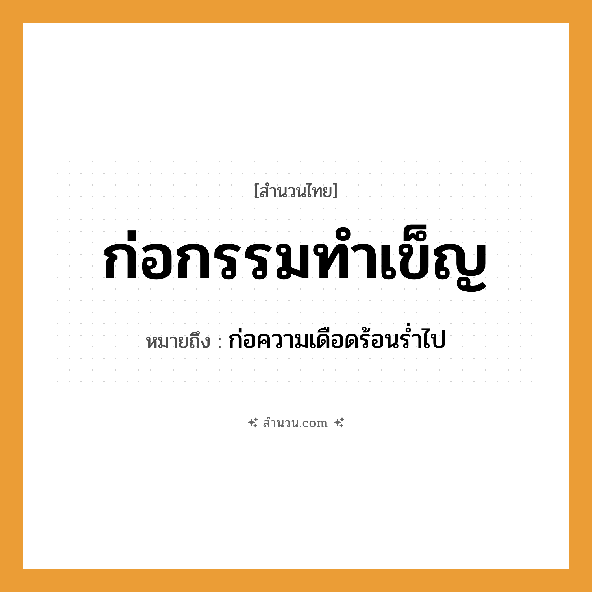 สำนวนไทย: ก่อกรรมทำเข็ญ หมายถึง?, หมายถึง ก่อความเดือดร้อนร่ำไป