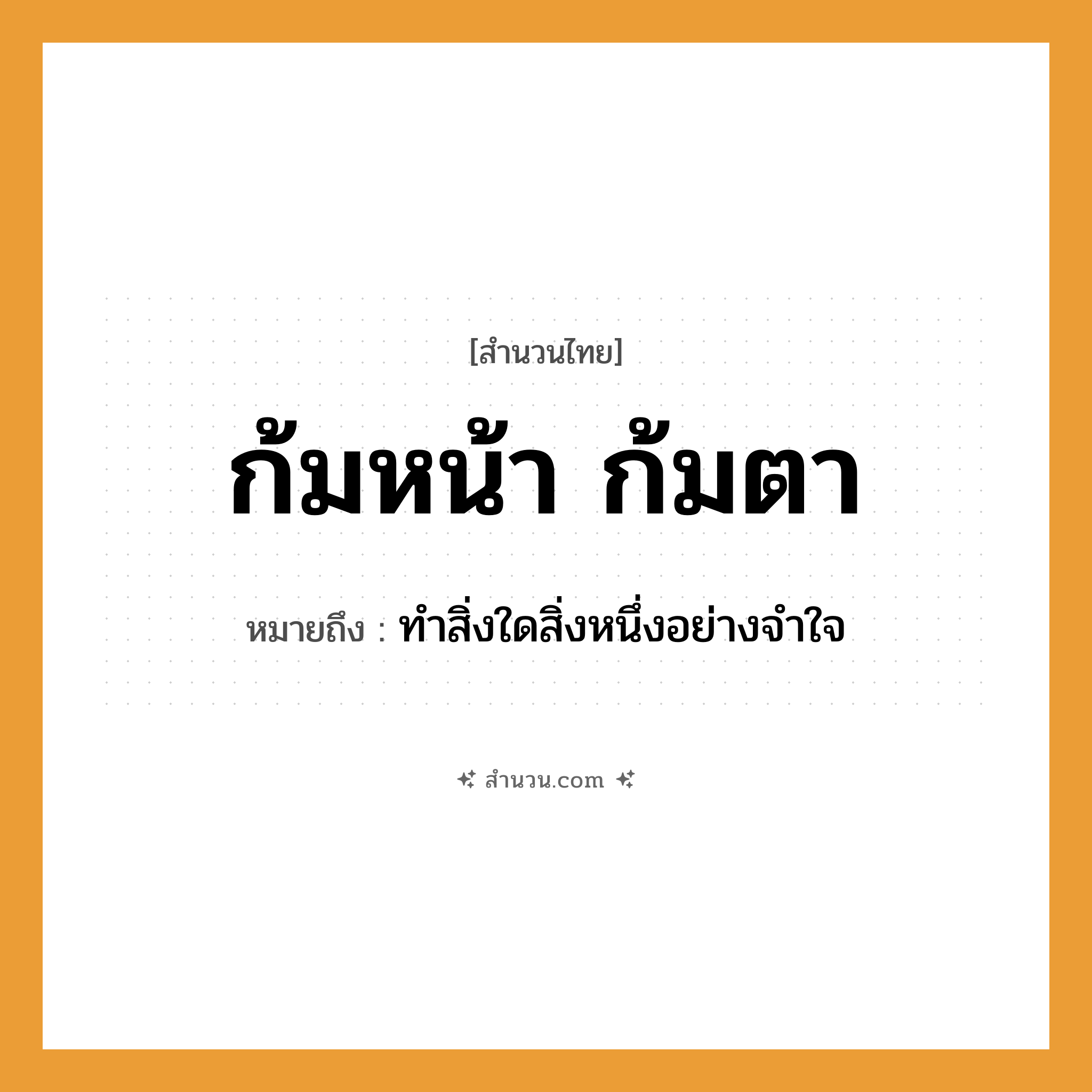 สำนวนไทย: ก้มหน้า ก้มตา หมายถึง?, หมายถึง ทำสิ่งใดสิ่งหนึ่งอย่างจำใจ อวัยวะ ตา, หน้า, ใจ