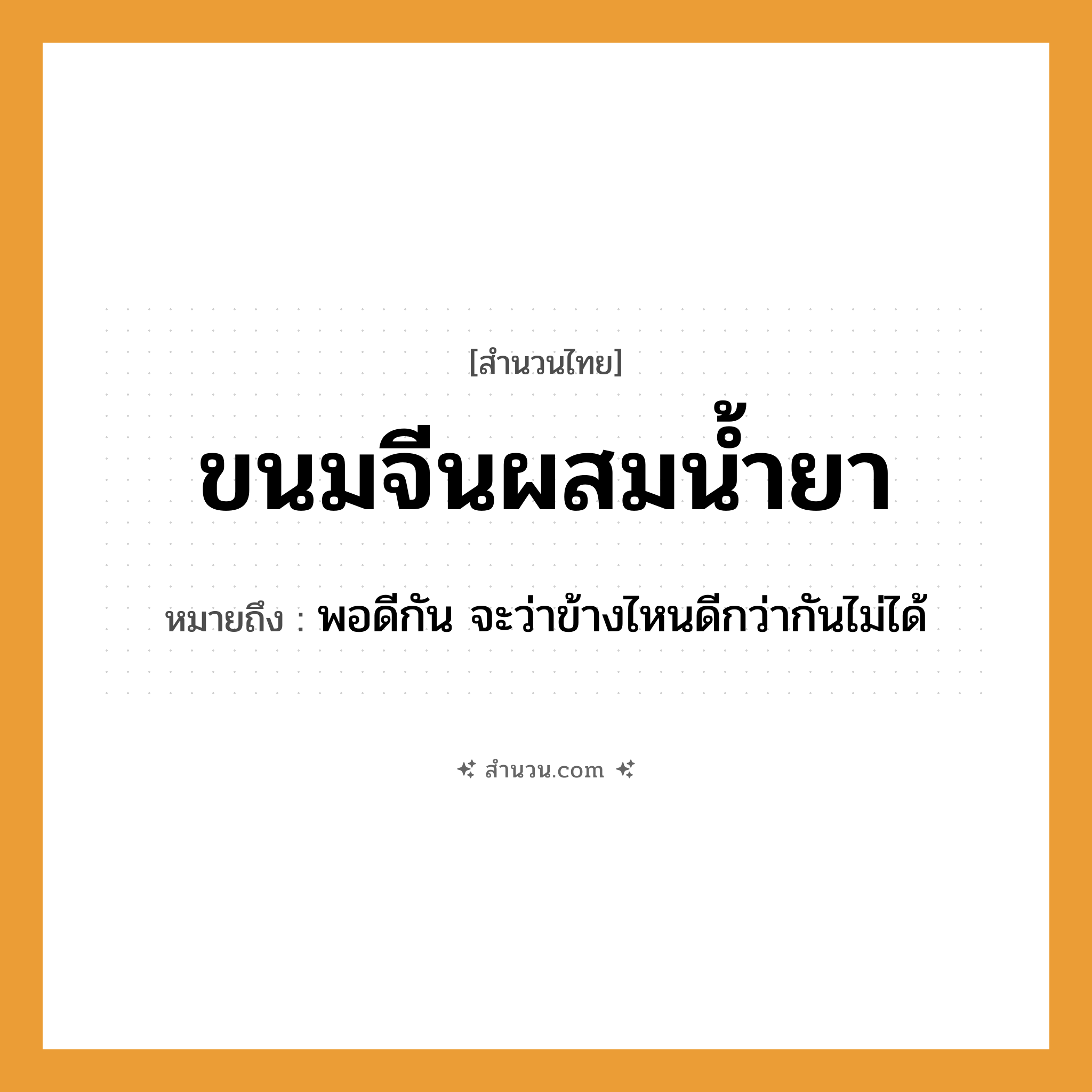 สำนวนไทย: ขนมจีนผสมน้ำยา หมายถึง?, หมายถึง พอดีกัน จะว่าข้างไหนดีกว่ากันไม่ได้ อาหาร ขนมจีน, น้ำยา คำกริยา ผสม หมวด สำนวนไทย