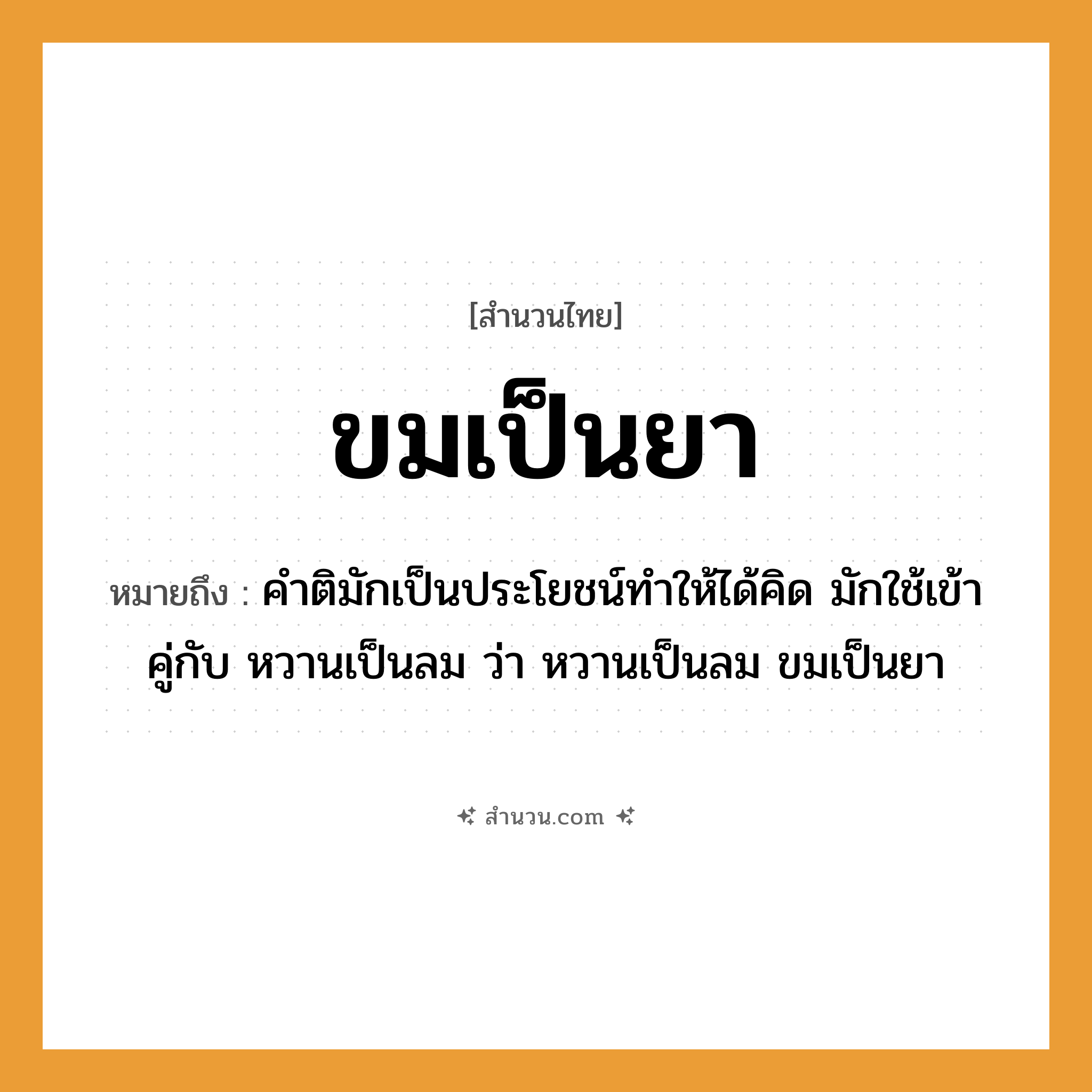 สำนวนไทย: ขมเป็นยา หมายถึง?, หมายถึง คำติมักเป็นประโยชน์ทำให้ได้คิด มักใช้เข้าคู่กับ หวานเป็นลม ว่า หวานเป็นลม ขมเป็นยา ธรรมชาติ ลม