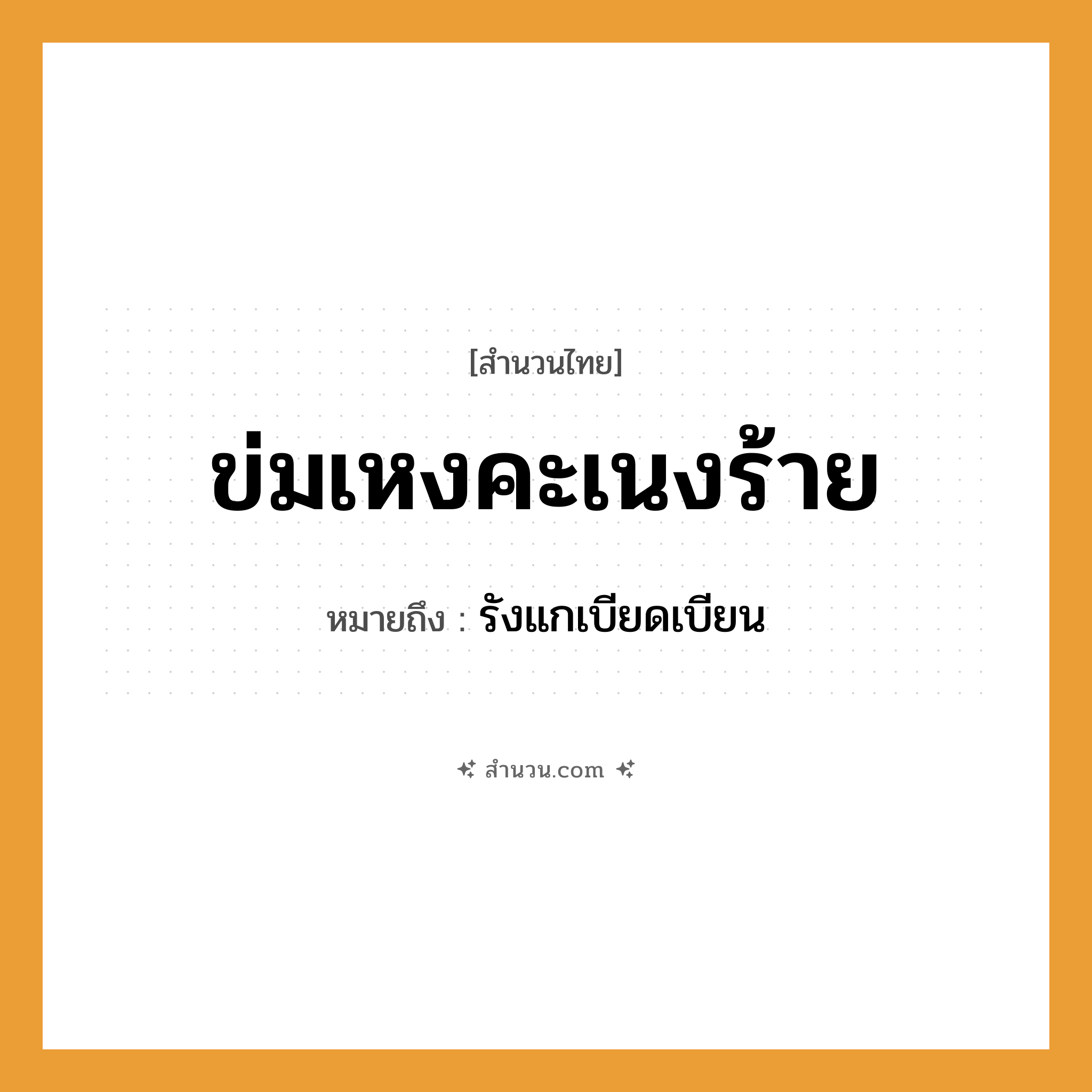 สำนวนไทย: ข่มเหงคะเนงร้าย หมายถึง?, หมายถึง รังแกเบียดเบียน