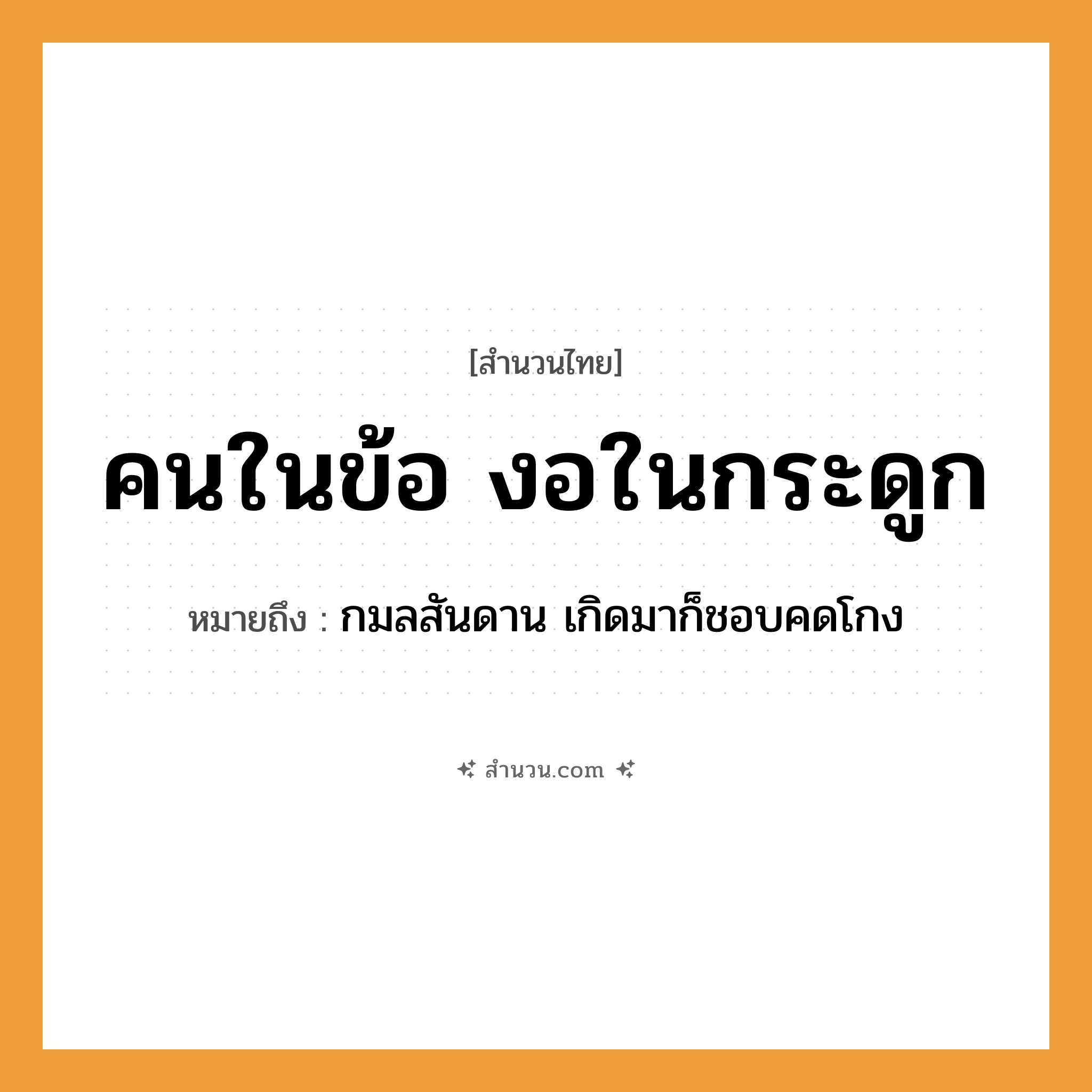 สำนวนไทย: คนในข้อ งอในกระดูก หมายถึง?, หมายถึง กมลสันดาน เกิดมาก็ชอบคดโกง คำนาม คน อวัยวะ กระดูก, ข้อ คำกริยา งอ หมวด สำนวนไทย