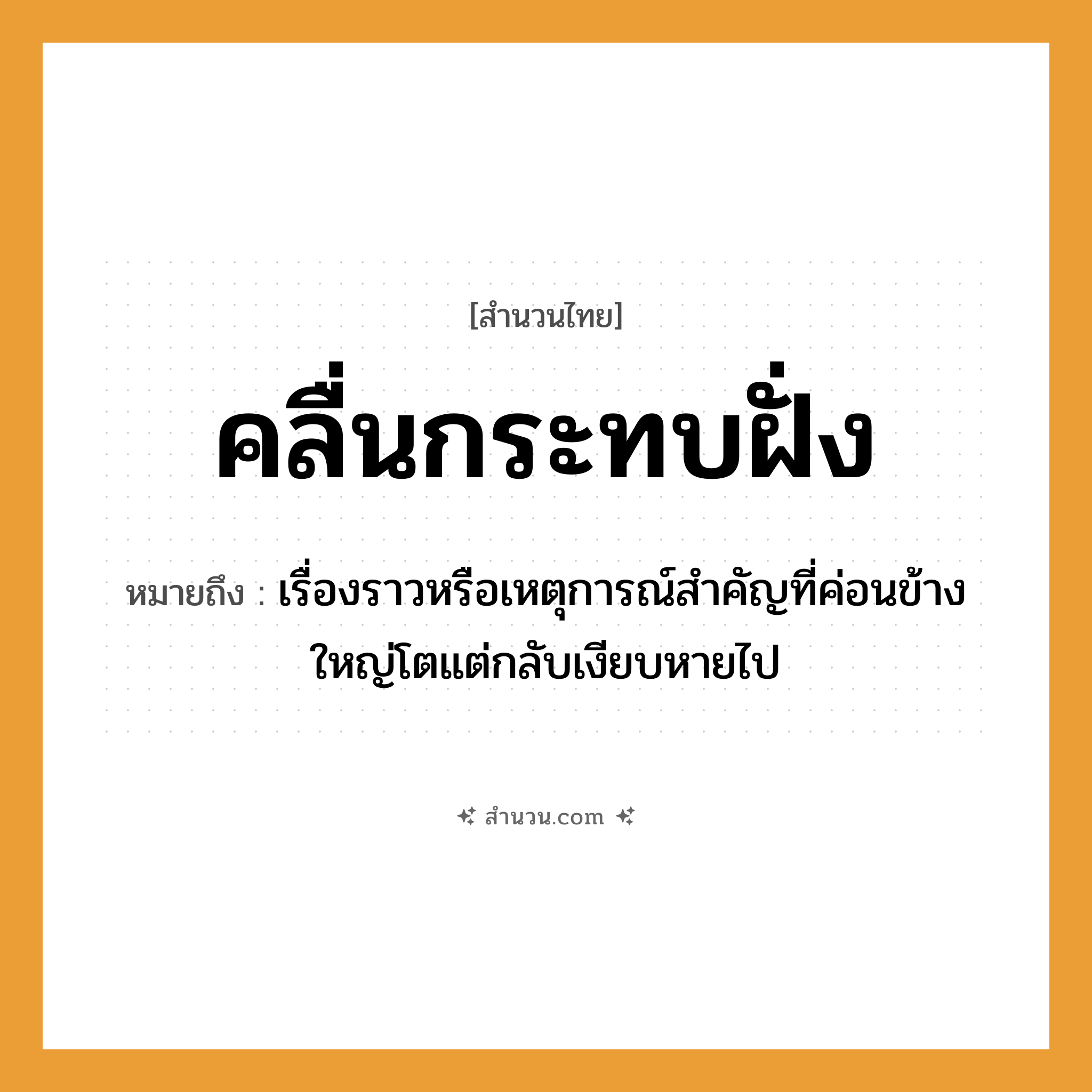 สำนวนไทย: คลื่นกระทบฝั่ง หมายถึง?, หมายถึง เรื่องราวหรือเหตุการณ์สำคัญที่ค่อนข้างใหญ่โตแต่กลับเงียบหายไป