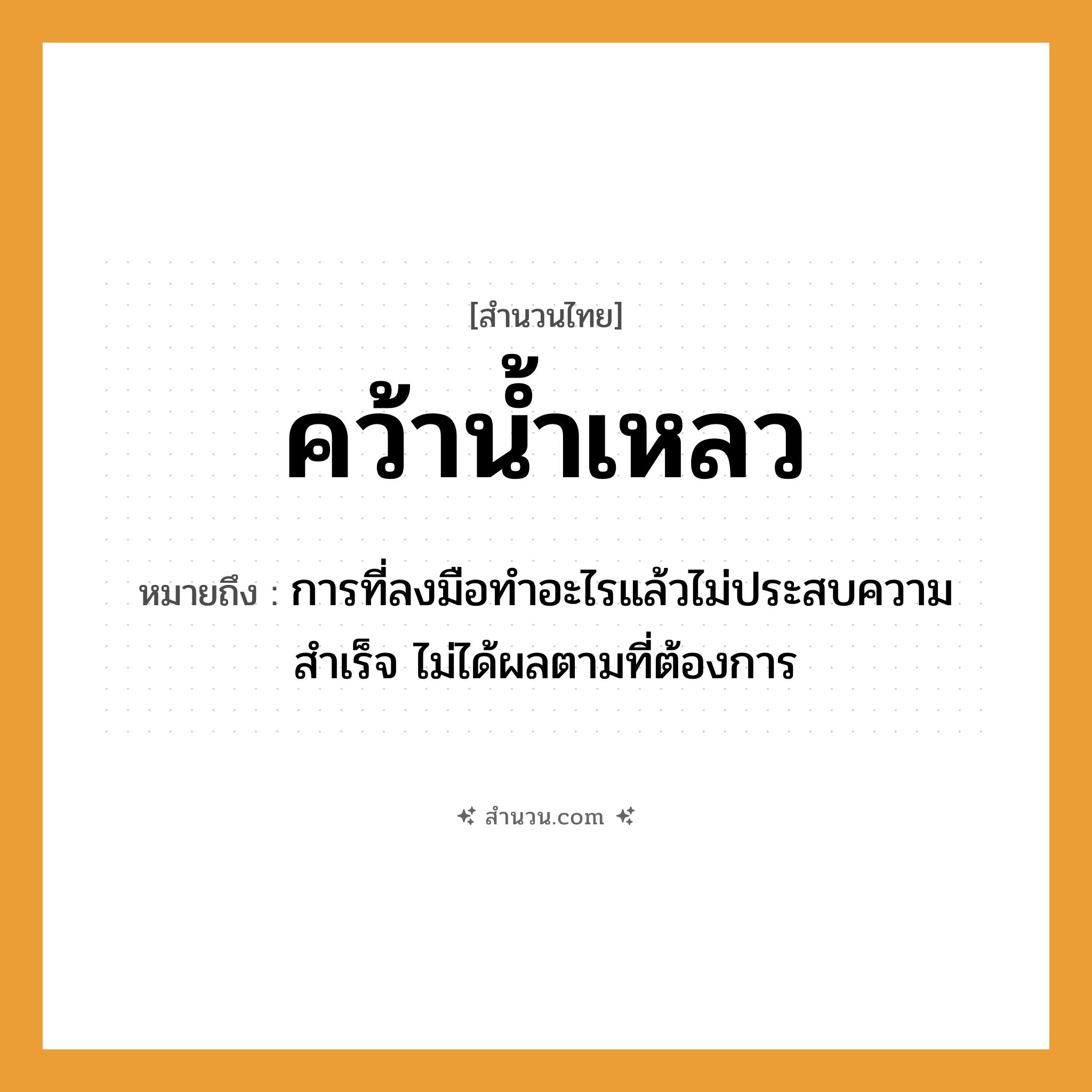 สำนวนไทย: คว้าน้ำเหลว หมายถึง?, หมายถึง การที่ลงมือทำอะไรแล้วไม่ประสบความสำเร็จ ไม่ได้ผลตามที่ต้องการ อวัยวะ มือ ธรรมชาติ น้ำ
