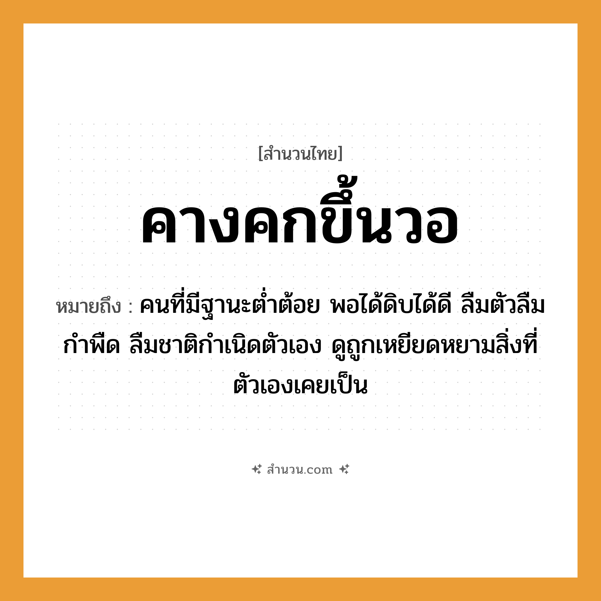 สำนวนไทย: คางคกขึ้นวอ หมายถึง?, หมายถึง คนที่มีฐานะต่ำต้อย พอได้ดิบได้ดี ลืมตัวลืมกำพืด ลืมชาติกำเนิดตัวเอง ดูถูกเหยียดหยามสิ่งที่ตัวเองเคยเป็น คำนาม คน อวัยวะ ตัว