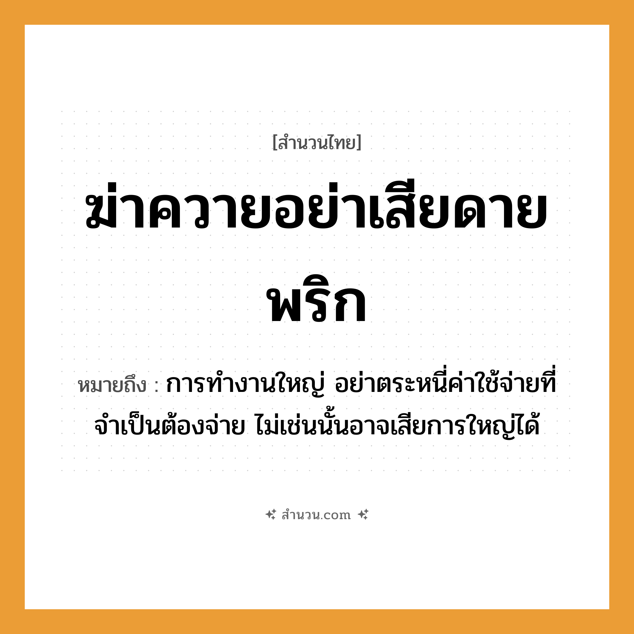 สำนวนไทย: ฆ่าควายอย่าเสียดายพริก หมายถึง?, หมายถึง การทำงานใหญ่ อย่าตระหนี่ค่าใช้จ่ายที่จำเป็นต้องจ่าย ไม่เช่นนั้นอาจเสียการใหญ่ได้ คำกริยา ฆ่า อาหาร พริก