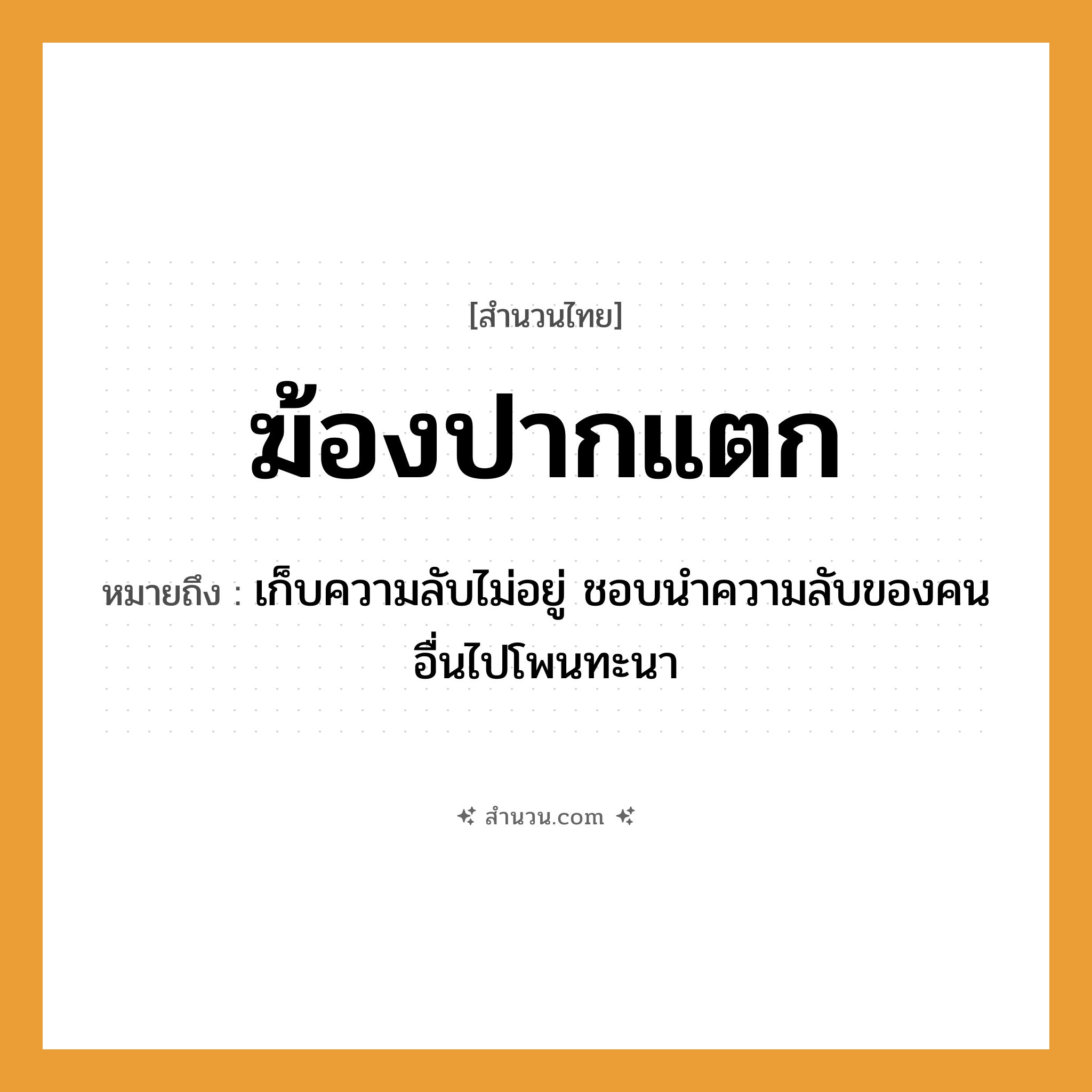 สำนวนไทย: ฆ้องปากแตก หมายถึง?, หมายถึง เก็บความลับไม่อยู่ ชอบนำความลับของคนอื่นไปโพนทะนา อวัยวะ ปาก คำกริยา แตก สิ่งของ ฆ้อง หมวด สำนวนไทย