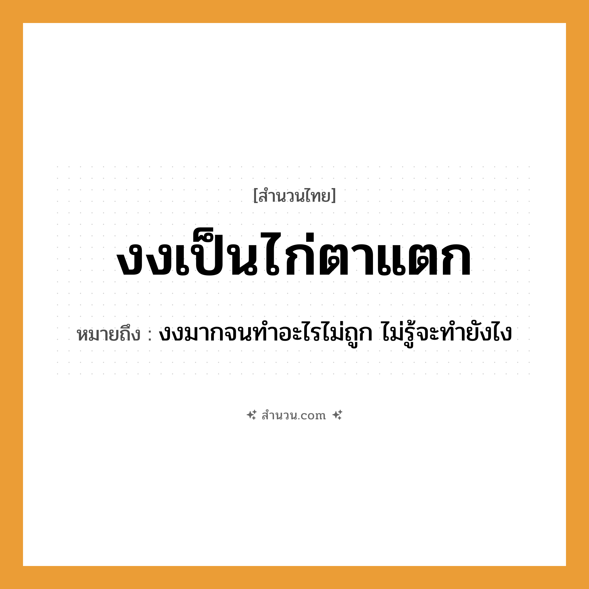 สำนวนไทย: งงเป็นไก่ตาแตก หมายถึง?, หมายถึง งงมากจนทำอะไรไม่ถูก ไม่รู้จะทำยังไง สัตว์ ไก่ อวัยวะ ตา
