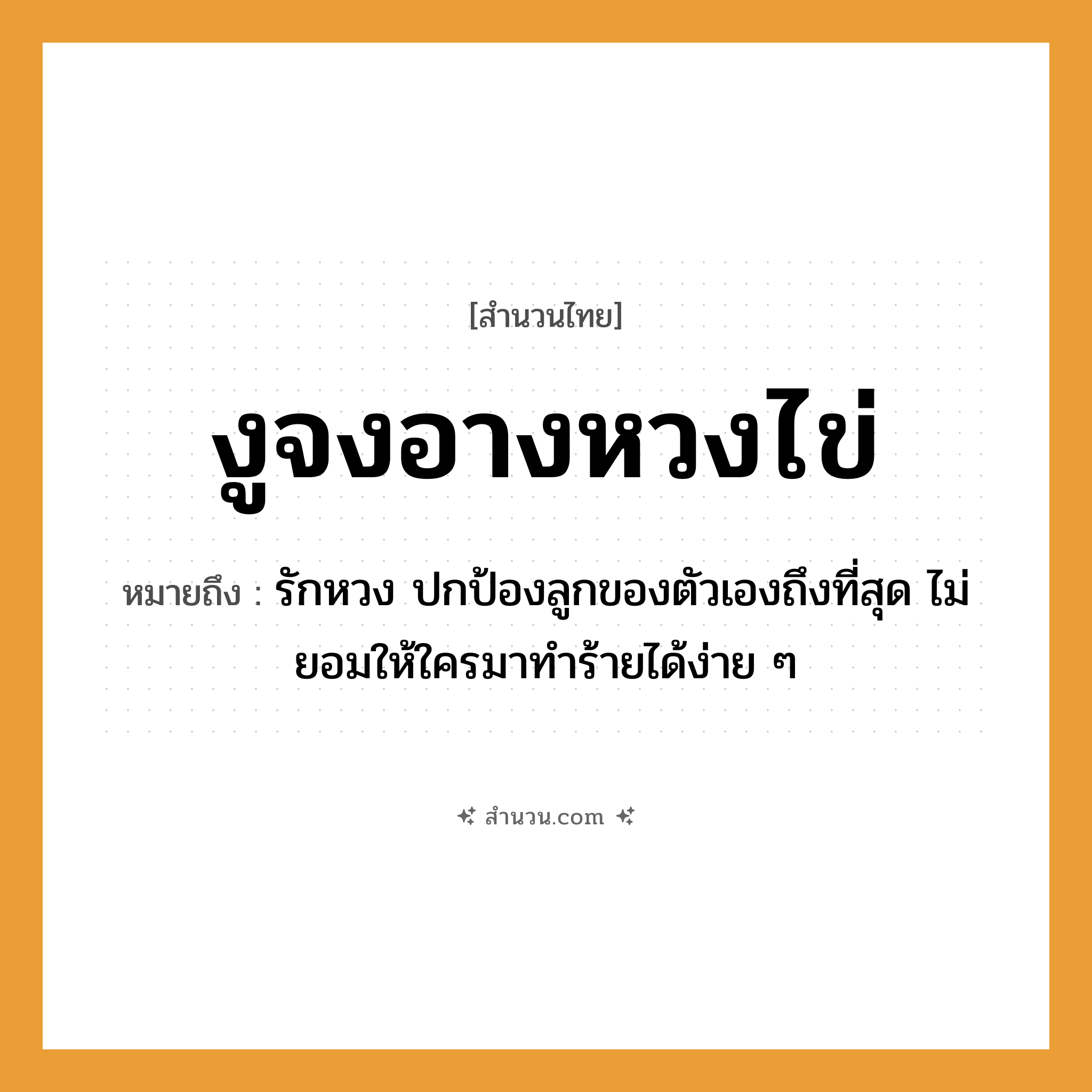 สำนวนไทย: งูจงอางหวงไข่ หมายถึง?, หมายถึง รักหวง ปกป้องลูกของตัวเองถึงที่สุด ไม่ยอมให้ใครมาทำร้ายได้ง่าย ๆ สัตว์ งู อวัยวะ ตัว คำกริยา รัก ครอบครัว ลูก