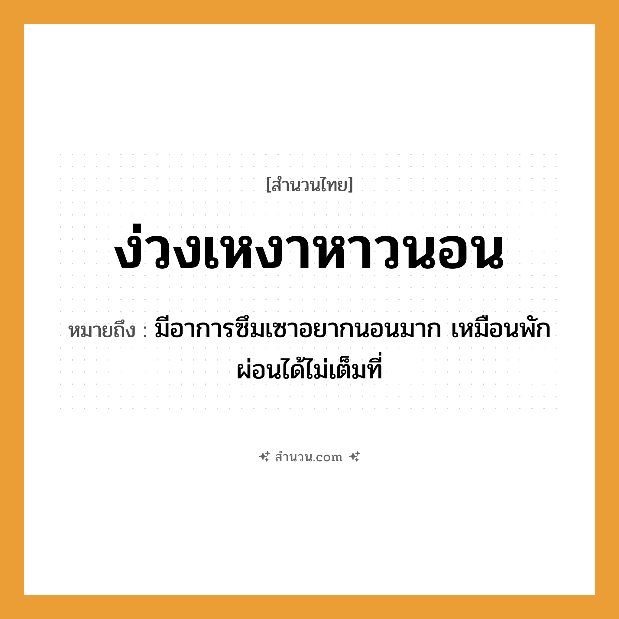 สำนวนไทย: ง่วงเหงาหาวนอน หมายถึง?, หมายถึง มีอาการซึมเซาอยากนอนมาก เหมือนพักผ่อนได้ไม่เต็มที่ คำกริยา นอน