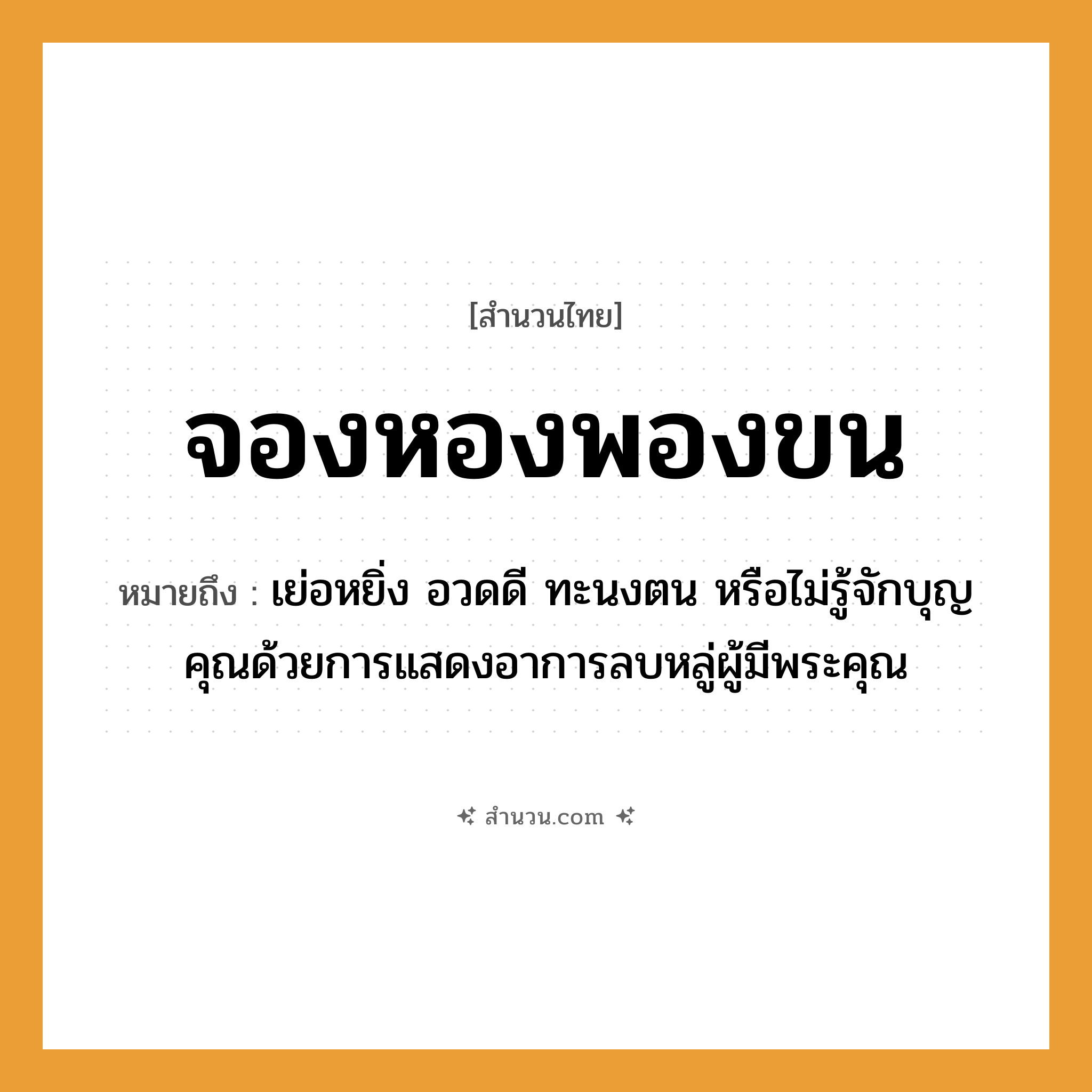 สำนวนไทย: จองหองพองขน หมายถึง?, หมายถึง เย่อหยิ่ง อวดดี ทะนงตน หรือไม่รู้จักบุญคุณด้วยการแสดงอาการลบหลู่ผู้มีพระคุณ อาชีพ พระ อวัยวะ ขน คำนาม พระ