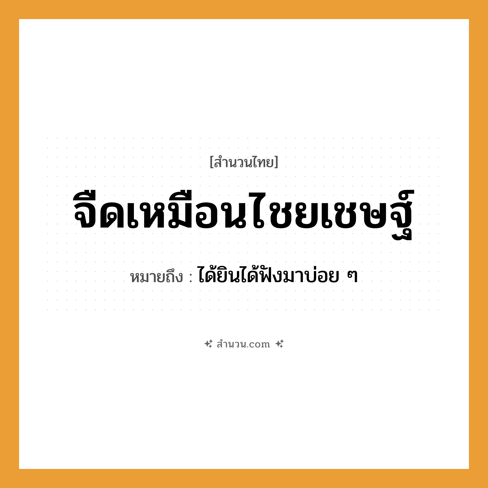 สำนวนไทย: จืดเหมือนไชยเชษฐ์ หมายถึง?, หมายถึง ได้ยินได้ฟังมาบ่อย ๆ คำกริยา ฟัง