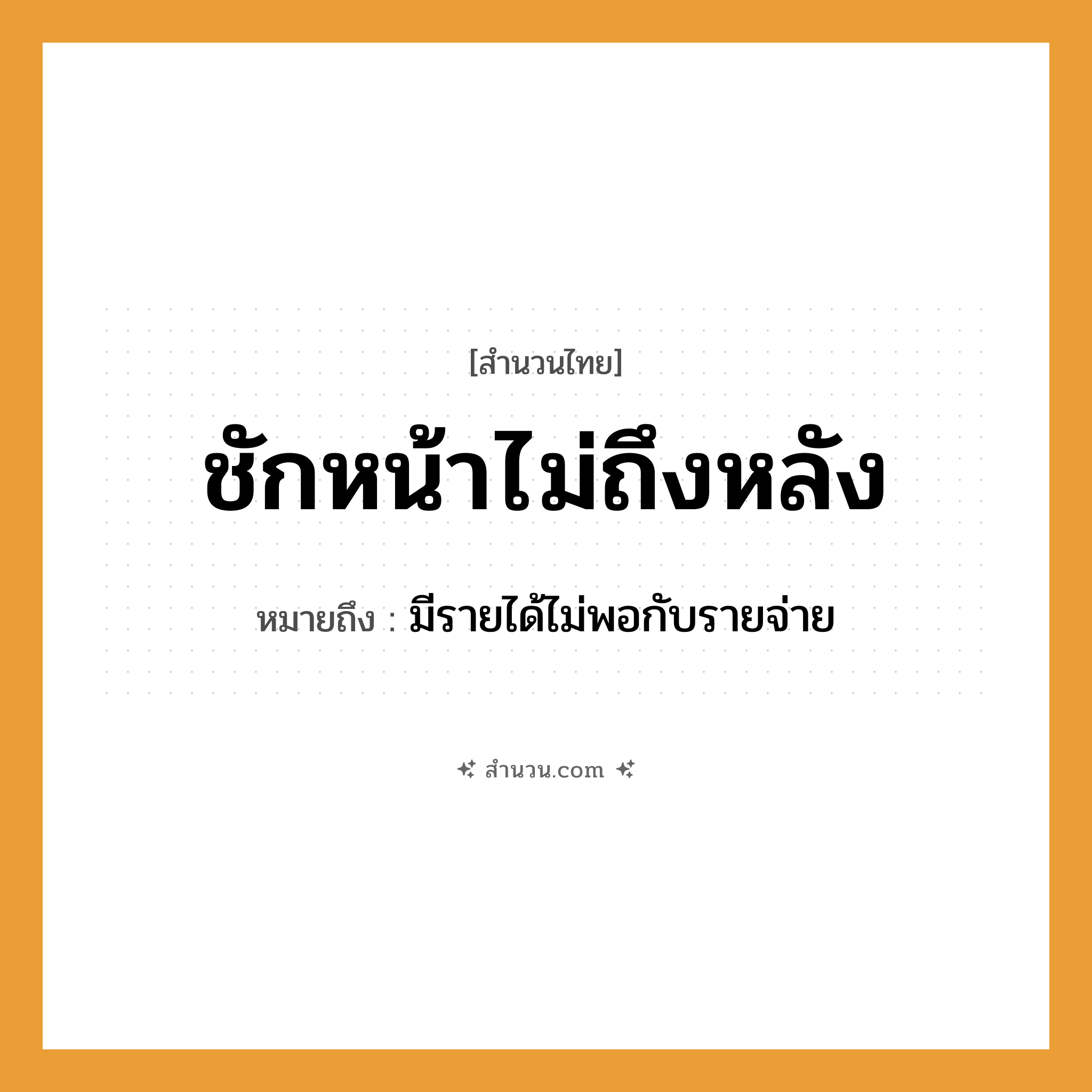 สำนวนไทย: ชักหน้าไม่ถึงหลัง หมายถึง?, หมายถึง มีรายได้ไม่พอกับรายจ่าย คำกริยา ชัก, ถึง ร่างกาย หน้า, หลัง หมวด สำนวนไทย