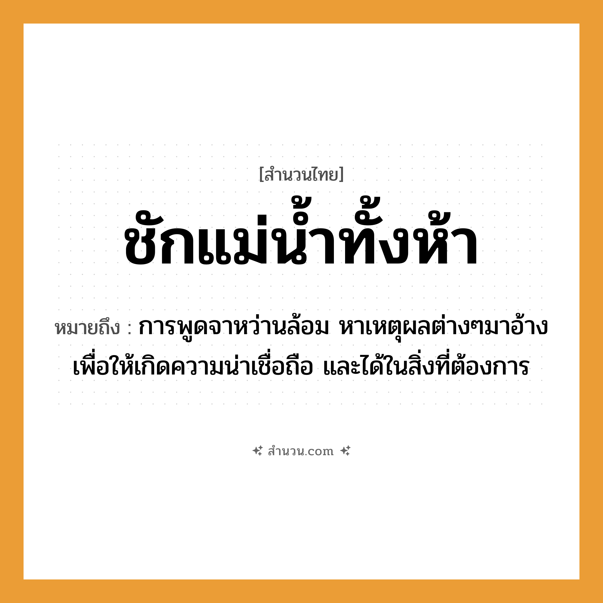 สำนวนไทย: ชักแม่น้ำทั้งห้า หมายถึง?, หมายถึง การพูดจาหว่านล้อม หาเหตุผลต่างๆมาอ้างเพื่อให้เกิดความน่าเชื่อถือ และได้ในสิ่งที่ต้องการ คำกริยา ชัก ครอบครัว แม่ ธรรมชาติ น้ำ
