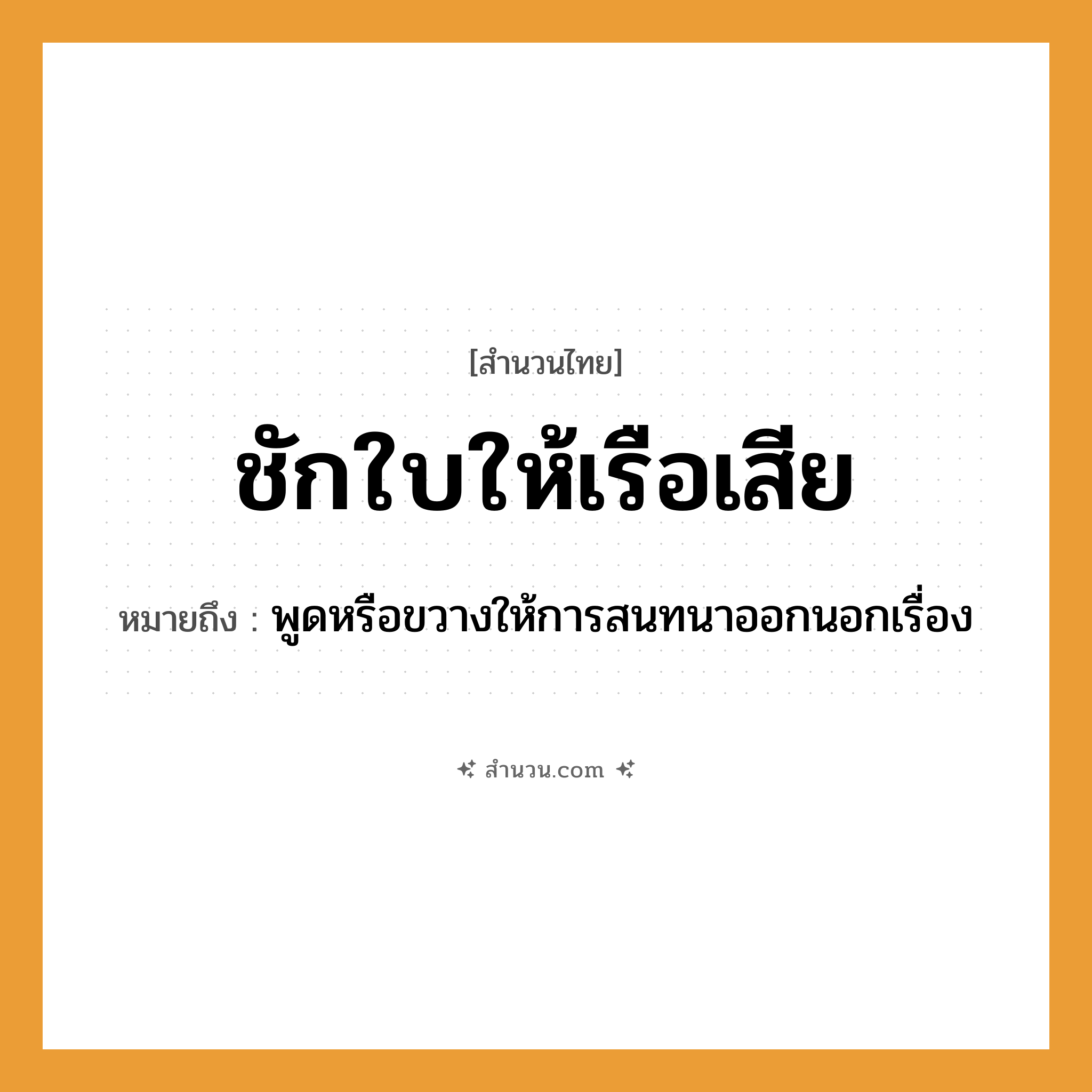 สำนวนไทย: ชักใบให้เรือเสีย หมายถึง?, หมายถึง พูดหรือขวางให้การสนทนาออกนอกเรื่อง คำกริยา ชัก, เสีย สิ่งของ ใบเรือ ยานพาหนะ เรือ หมวด สำนวนไทย