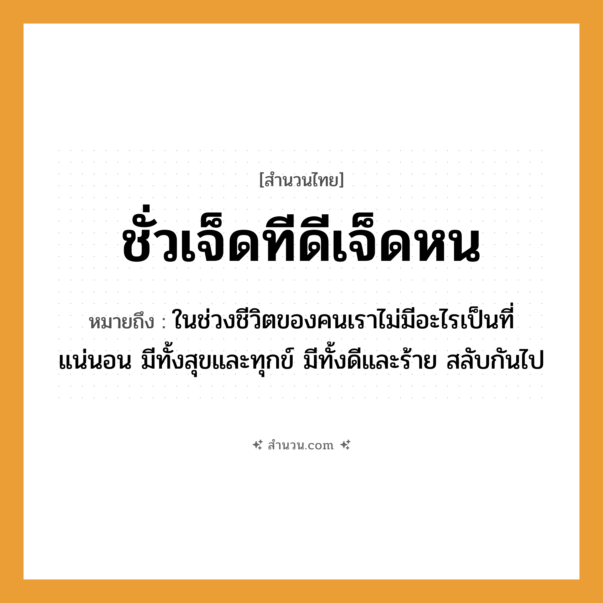 สำนวนไทย: ชั่วเจ็ดทีดีเจ็ดหน หมายถึง?, หมายถึง ในช่วงชีวิตของคนเราไม่มีอะไรเป็นที่แน่นอน มีทั้งสุขและทุกข์ มีทั้งดีและร้าย สลับกันไป คำนาม คน คำกริยา นอน