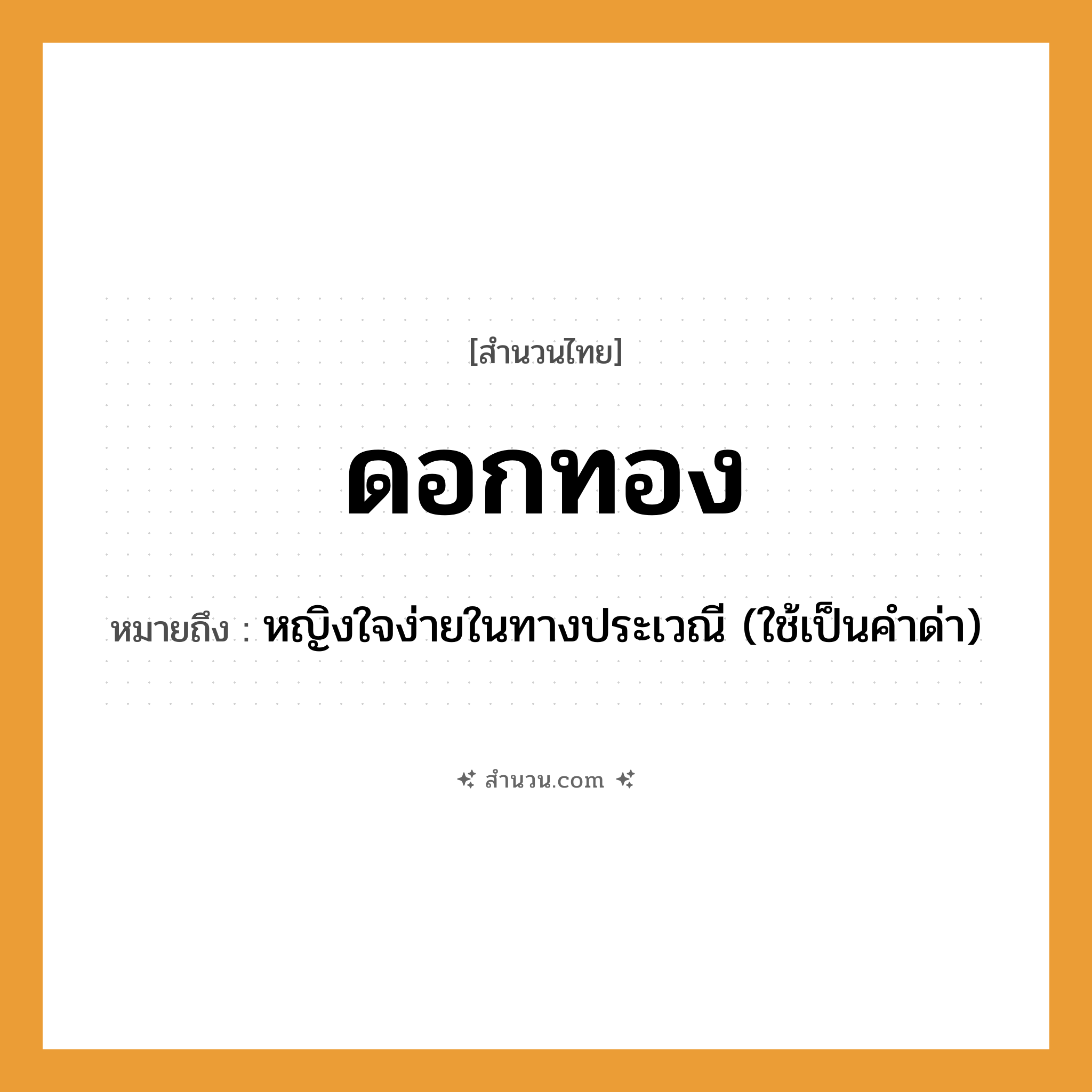 สำนวนไทย: ดอกทอง หมายถึง?, หมายถึง หญิงใจง่ายในทางประเวณี หมายเหตุ ใช้เป็นคำด่า คำนาม หญิง