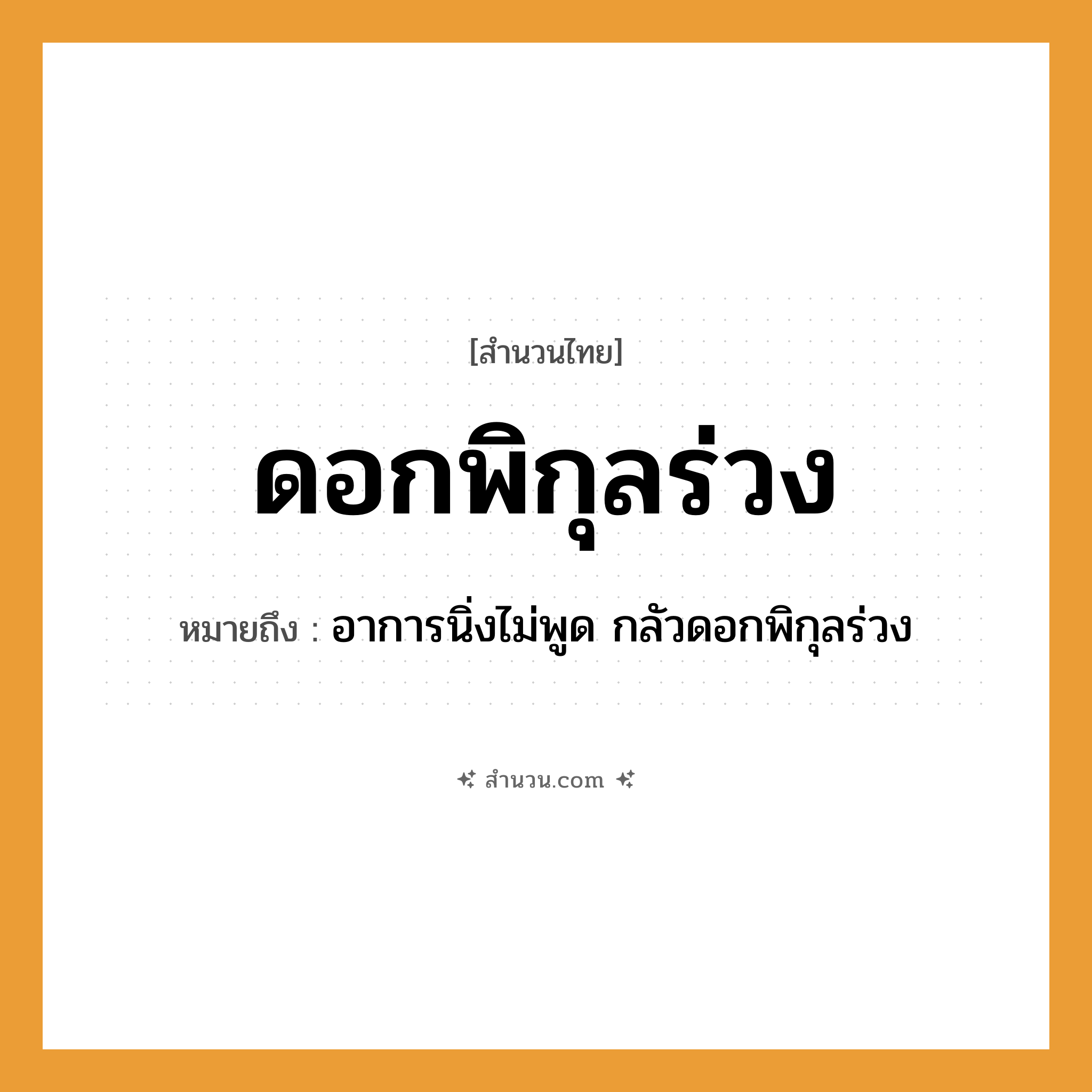 สำนวนไทย: ดอกพิกุลร่วง หมายถึง?, หมายถึง อาการนิ่งไม่พูด ที่มา กลัวดอกพิกุลร่วง